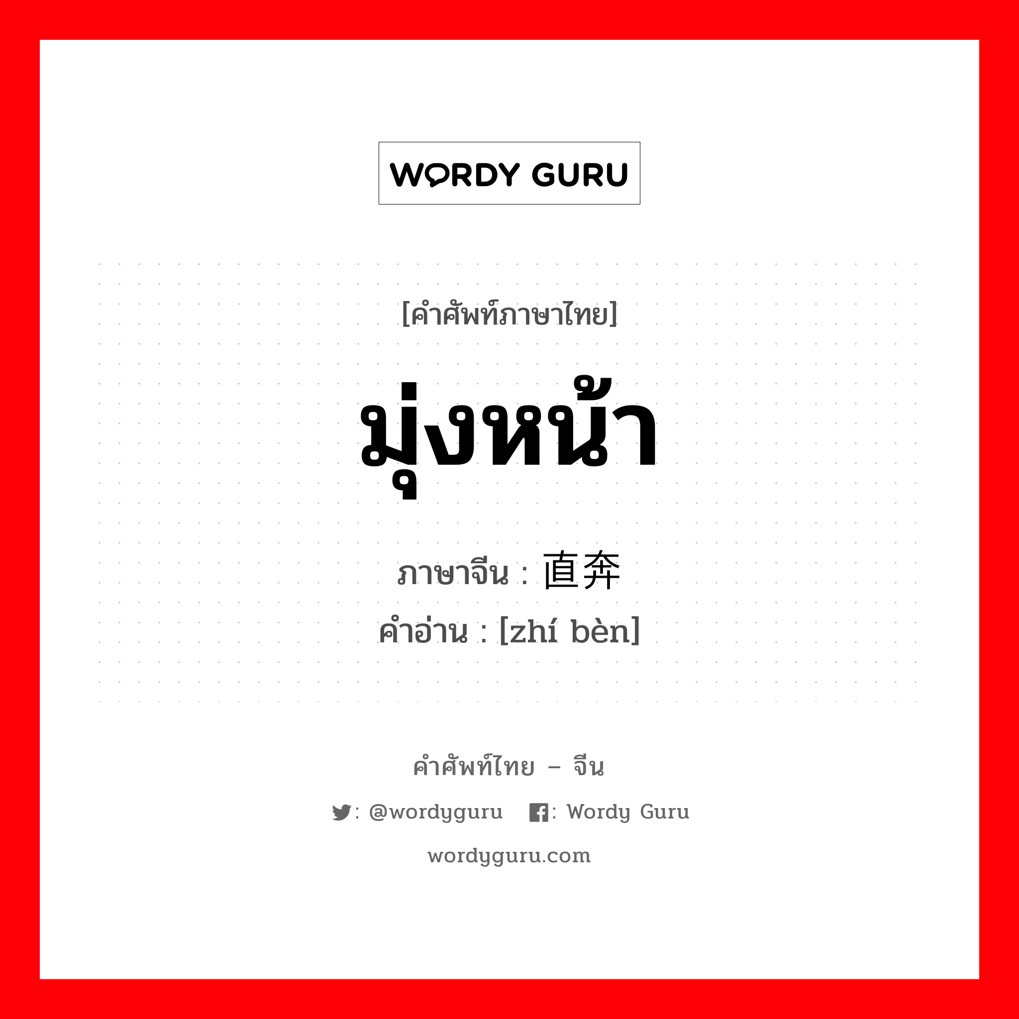 มุ่งหน้า ภาษาจีนคืออะไร, คำศัพท์ภาษาไทย - จีน มุ่งหน้า ภาษาจีน 直奔 คำอ่าน [zhí bèn]