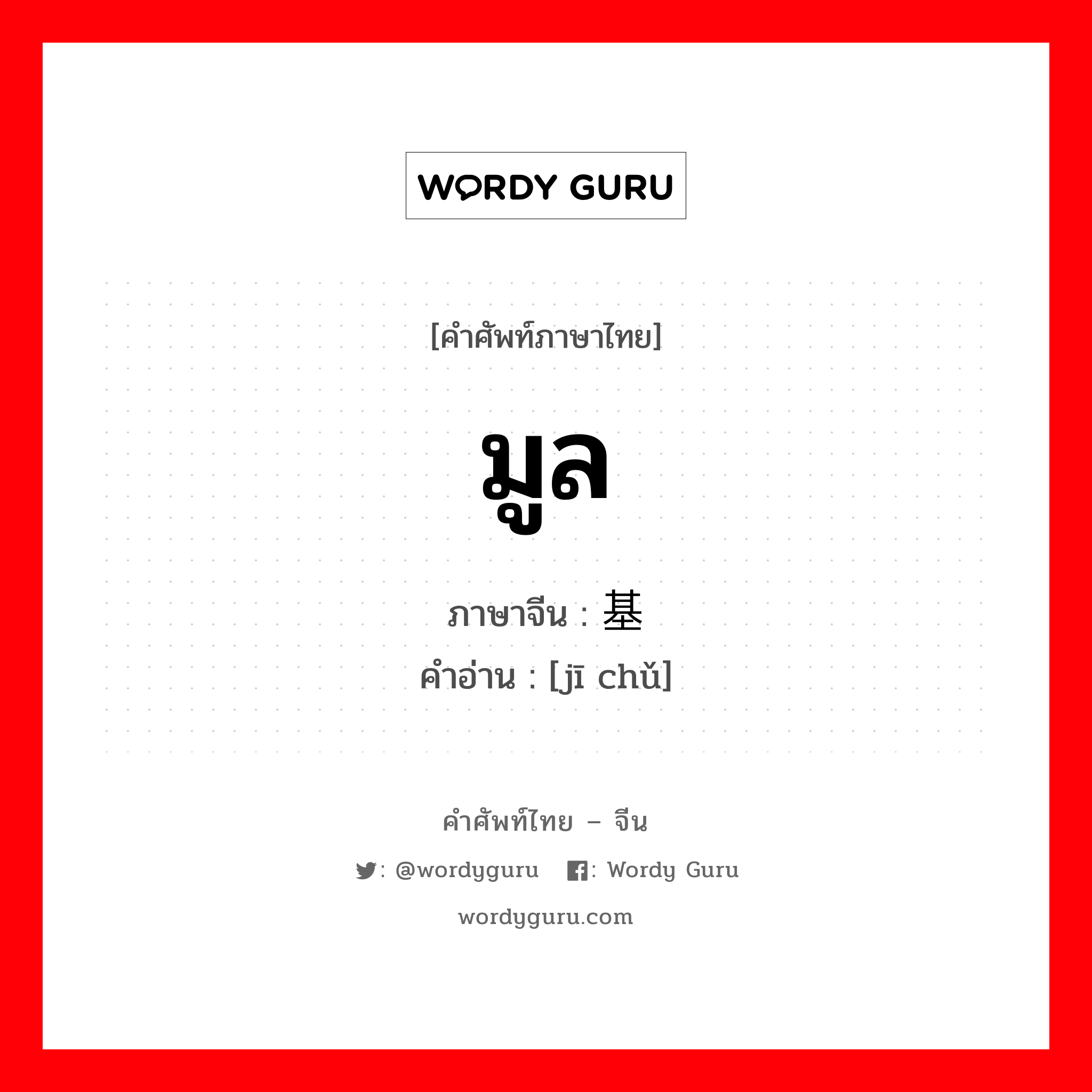 มูล ภาษาจีนคืออะไร, คำศัพท์ภาษาไทย - จีน มูล ภาษาจีน 基础 คำอ่าน [jī chǔ]