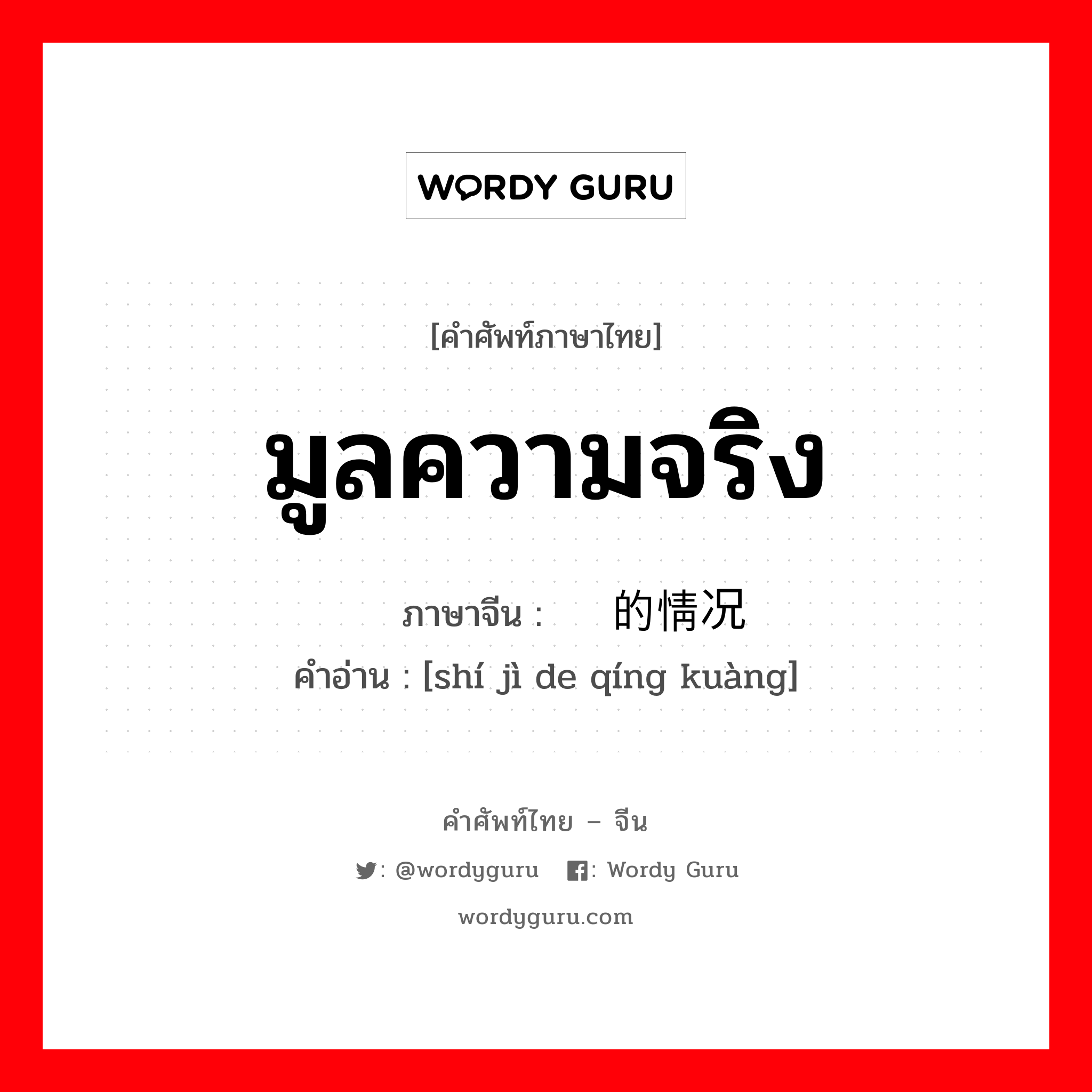 มูลความจริง ภาษาจีนคืออะไร, คำศัพท์ภาษาไทย - จีน มูลความจริง ภาษาจีน 实际的情况 คำอ่าน [shí jì de qíng kuàng]