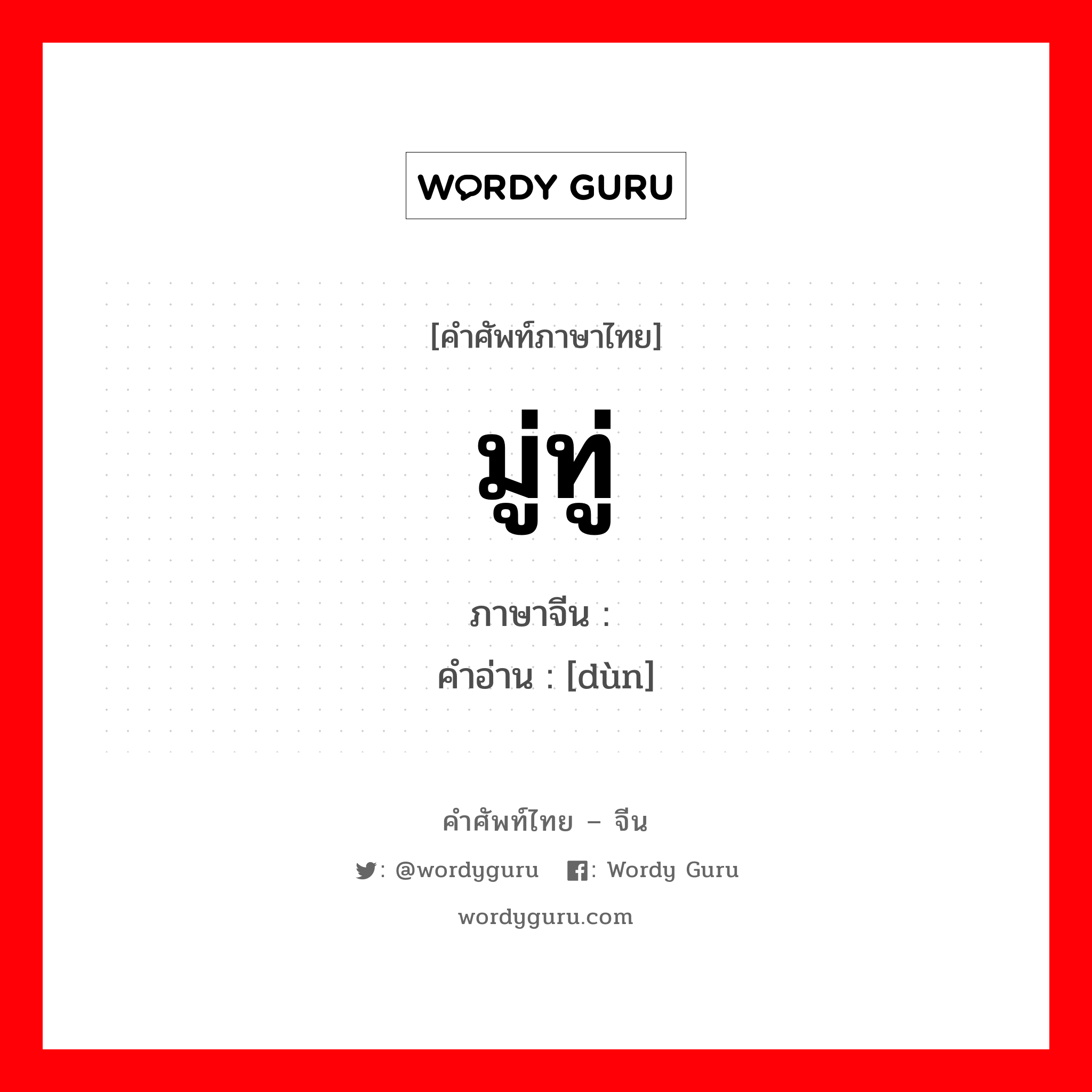 มู่ทู่ ภาษาจีนคืออะไร, คำศัพท์ภาษาไทย - จีน มู่ทู่ ภาษาจีน 钝 คำอ่าน [dùn]