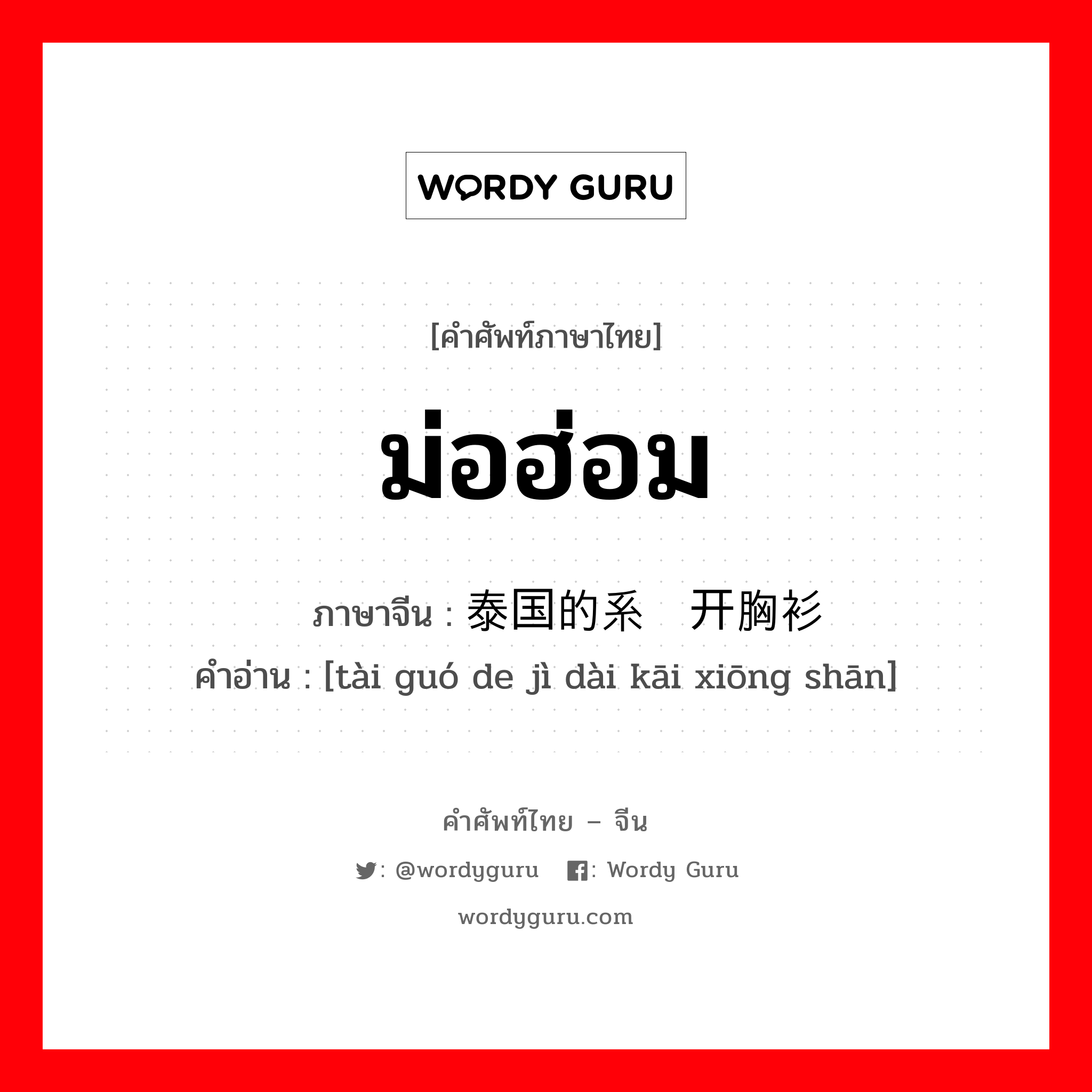 ม่อฮ่อม ภาษาจีนคืออะไร, คำศัพท์ภาษาไทย - จีน ม่อฮ่อม ภาษาจีน 泰国的系带开胸衫 คำอ่าน [tài guó de jì dài kāi xiōng shān]