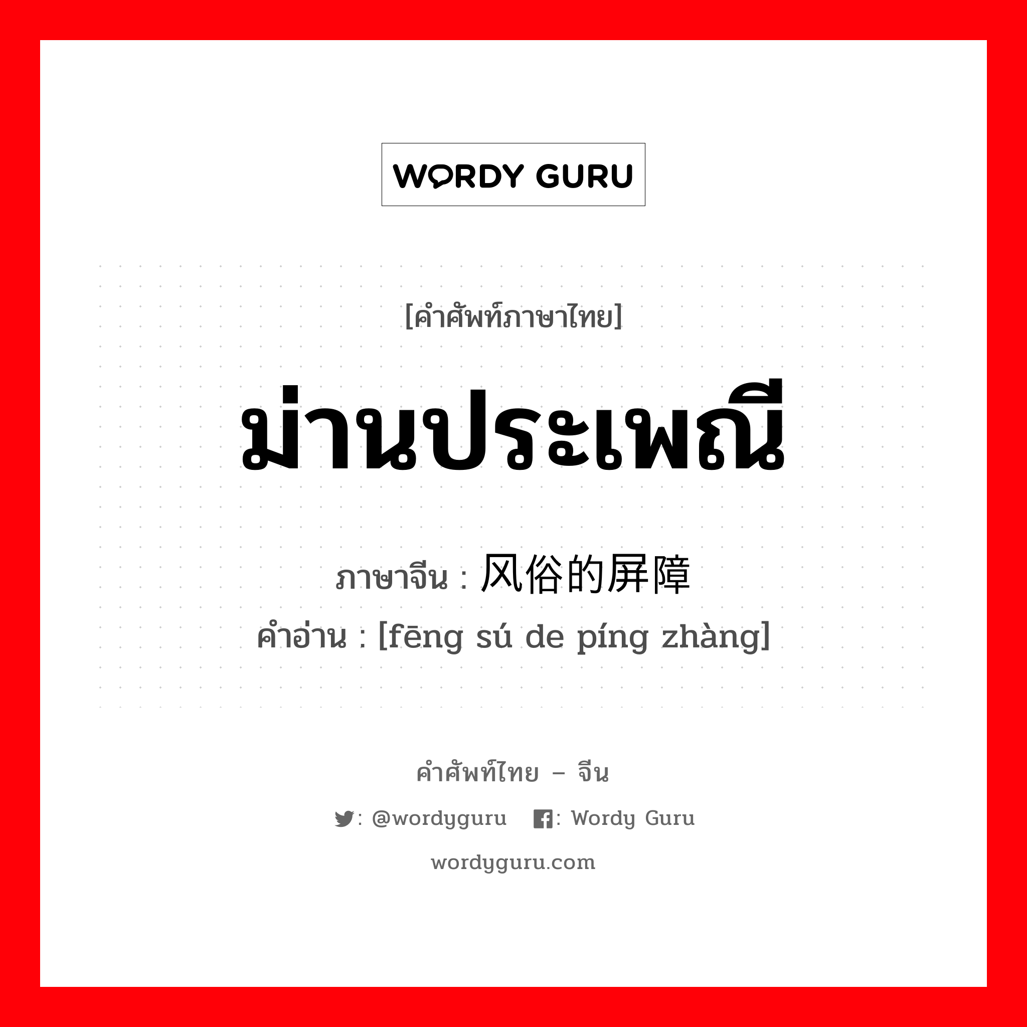 ม่านประเพณี ภาษาจีนคืออะไร, คำศัพท์ภาษาไทย - จีน ม่านประเพณี ภาษาจีน 风俗的屏障 คำอ่าน [fēng sú de píng zhàng]