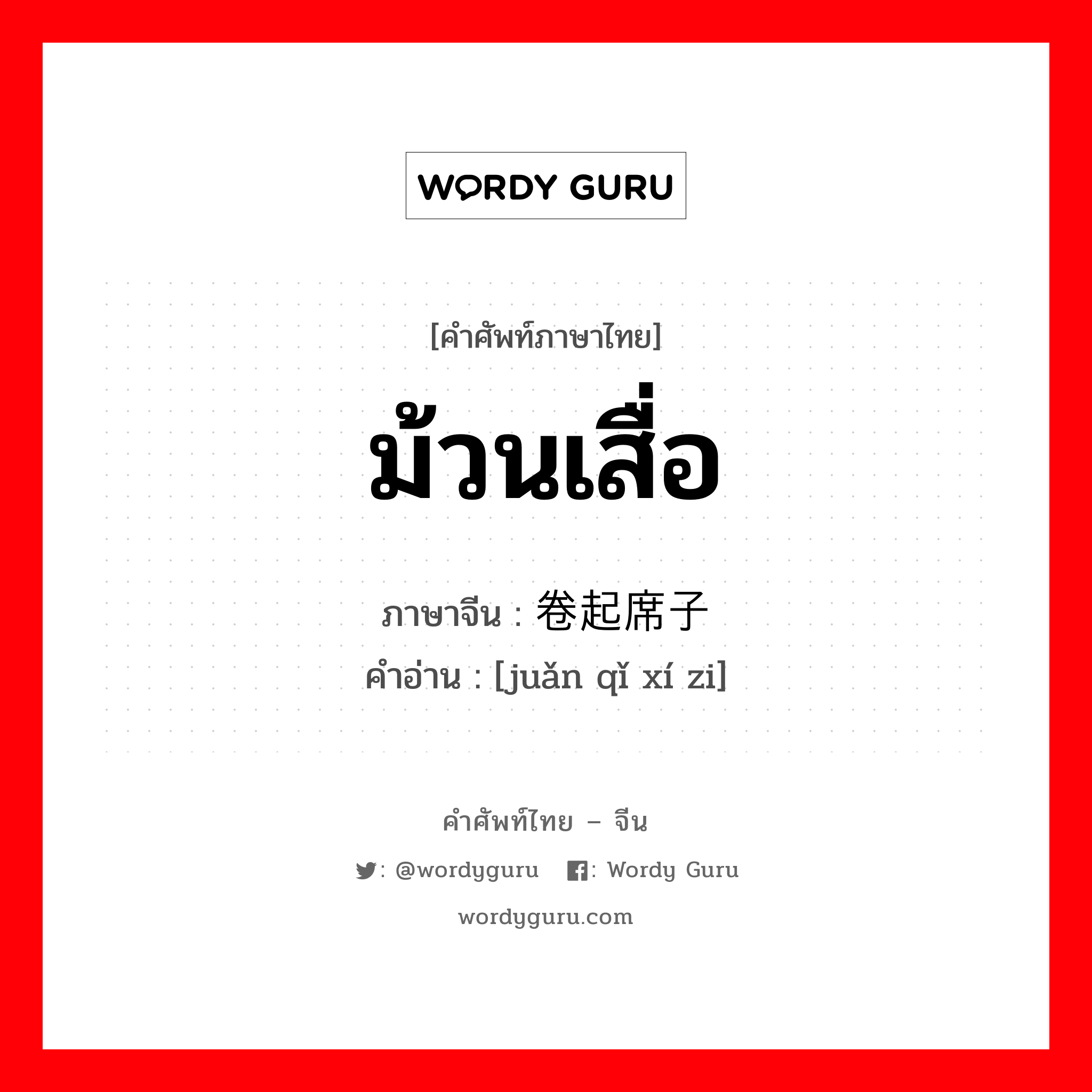 ม้วนเสื่อ ภาษาจีนคืออะไร, คำศัพท์ภาษาไทย - จีน ม้วนเสื่อ ภาษาจีน 卷起席子 คำอ่าน [juǎn qǐ xí zi]