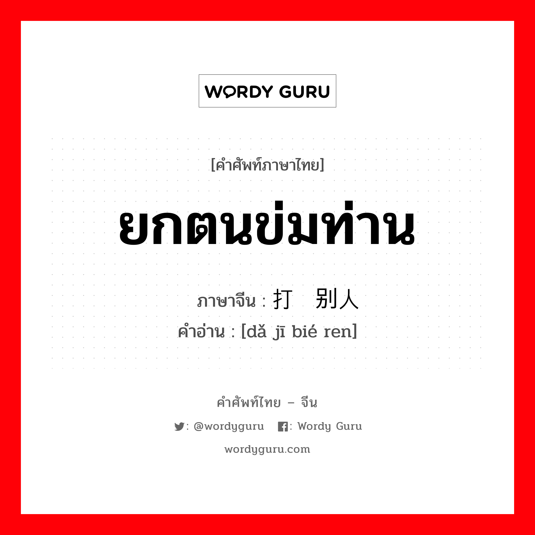 ยกตนข่มท่าน ภาษาจีนคืออะไร, คำศัพท์ภาษาไทย - จีน ยกตนข่มท่าน ภาษาจีน 打击别人 คำอ่าน [dǎ jī bié ren]