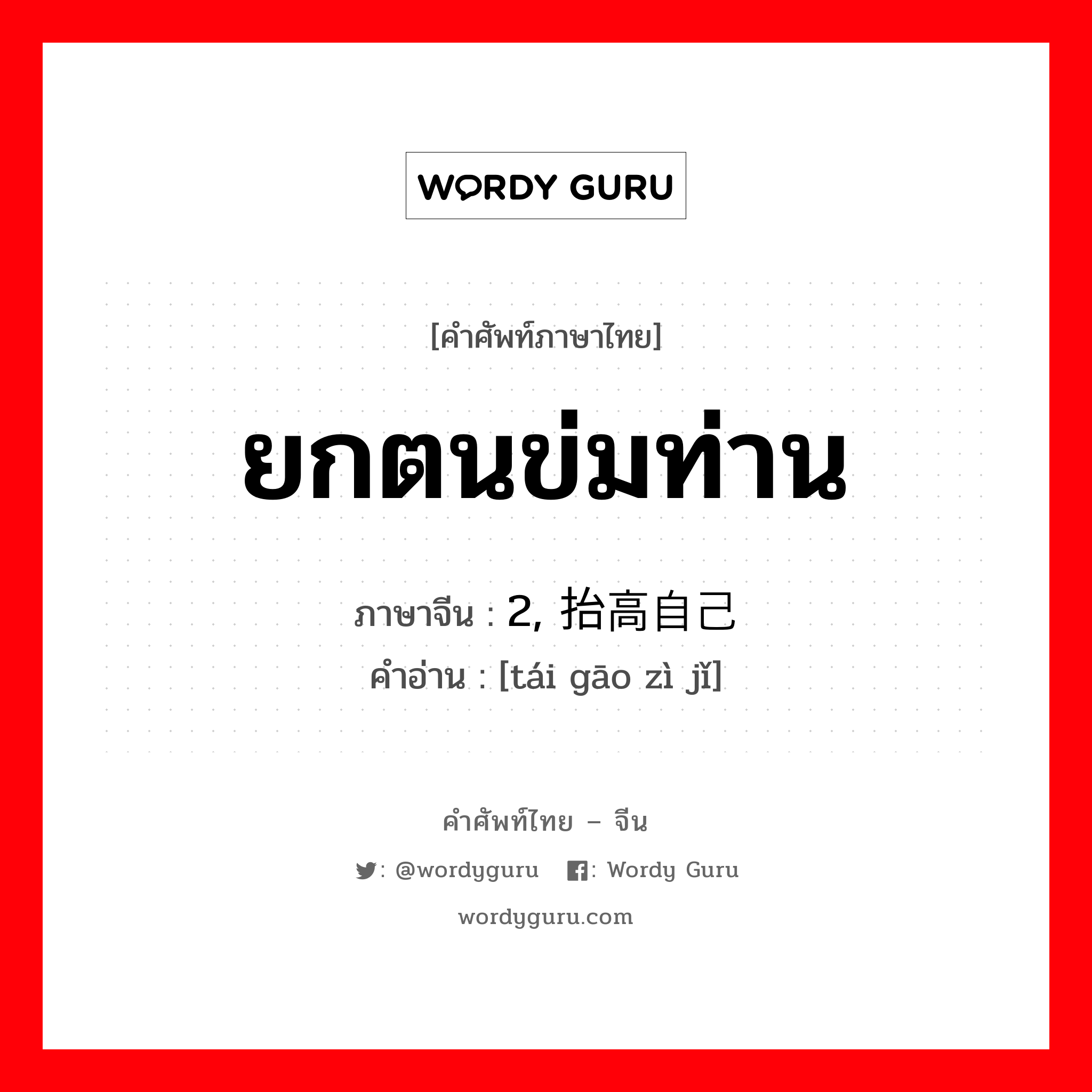 ยกตนข่มท่าน ภาษาจีนคืออะไร, คำศัพท์ภาษาไทย - จีน ยกตนข่มท่าน ภาษาจีน 2, 抬高自己 คำอ่าน [tái gāo zì jǐ]