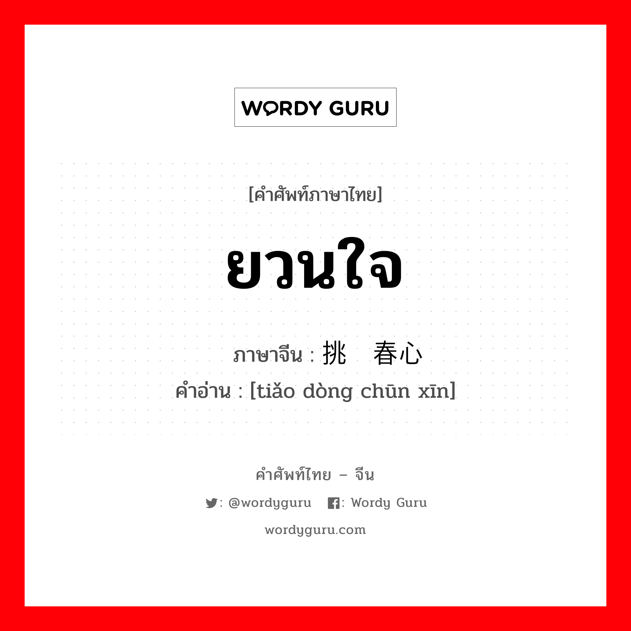 ยวนใจ ภาษาจีนคืออะไร, คำศัพท์ภาษาไทย - จีน ยวนใจ ภาษาจีน 挑动春心 คำอ่าน [tiǎo dòng chūn xīn]