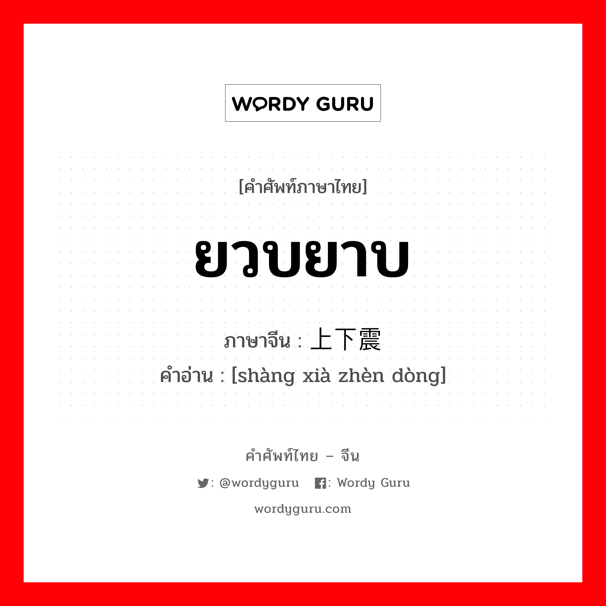 ยวบยาบ ภาษาจีนคืออะไร, คำศัพท์ภาษาไทย - จีน ยวบยาบ ภาษาจีน 上下震动 คำอ่าน [shàng xià zhèn dòng]