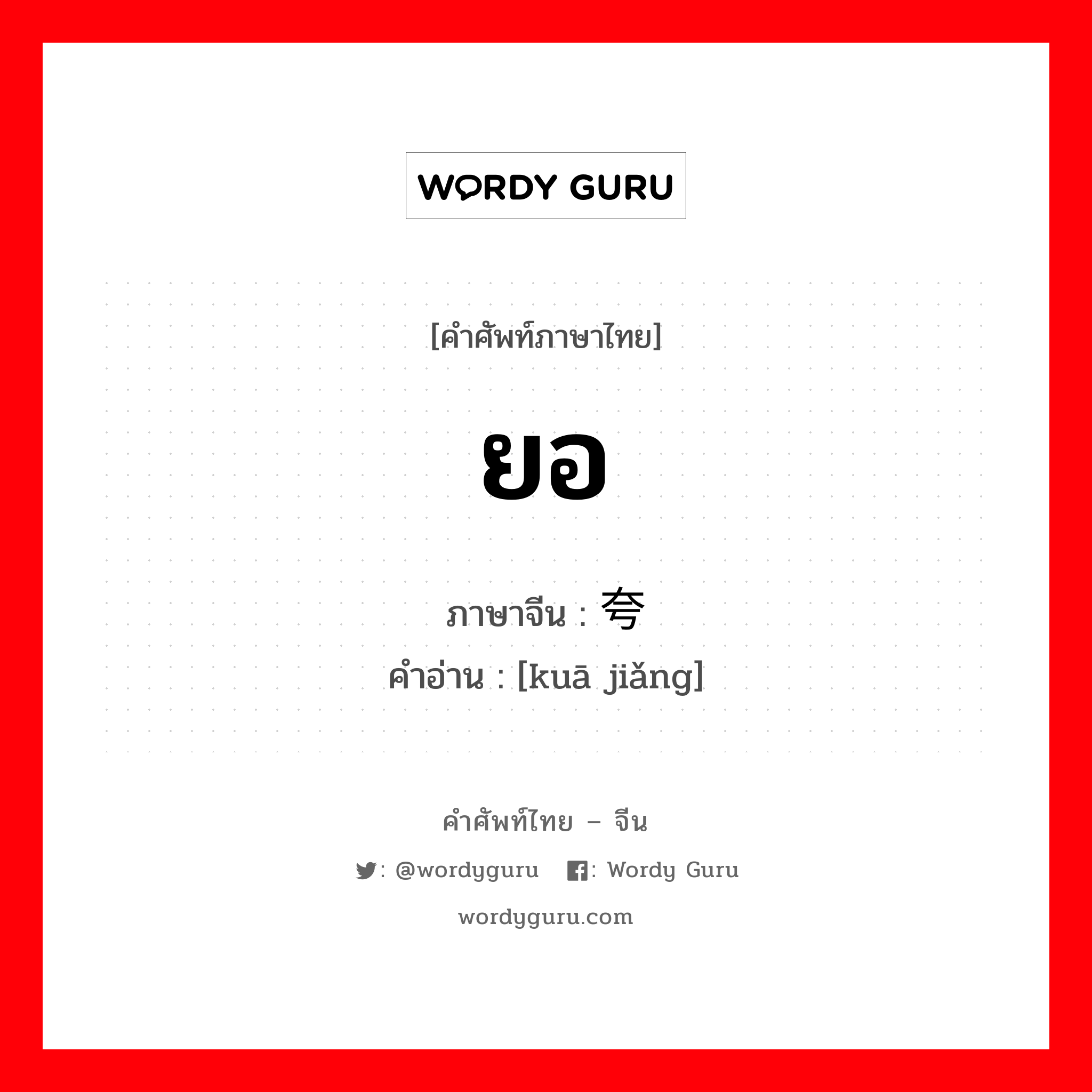 ยอ ภาษาจีนคืออะไร, คำศัพท์ภาษาไทย - จีน ยอ ภาษาจีน 夸奖 คำอ่าน [kuā jiǎng]