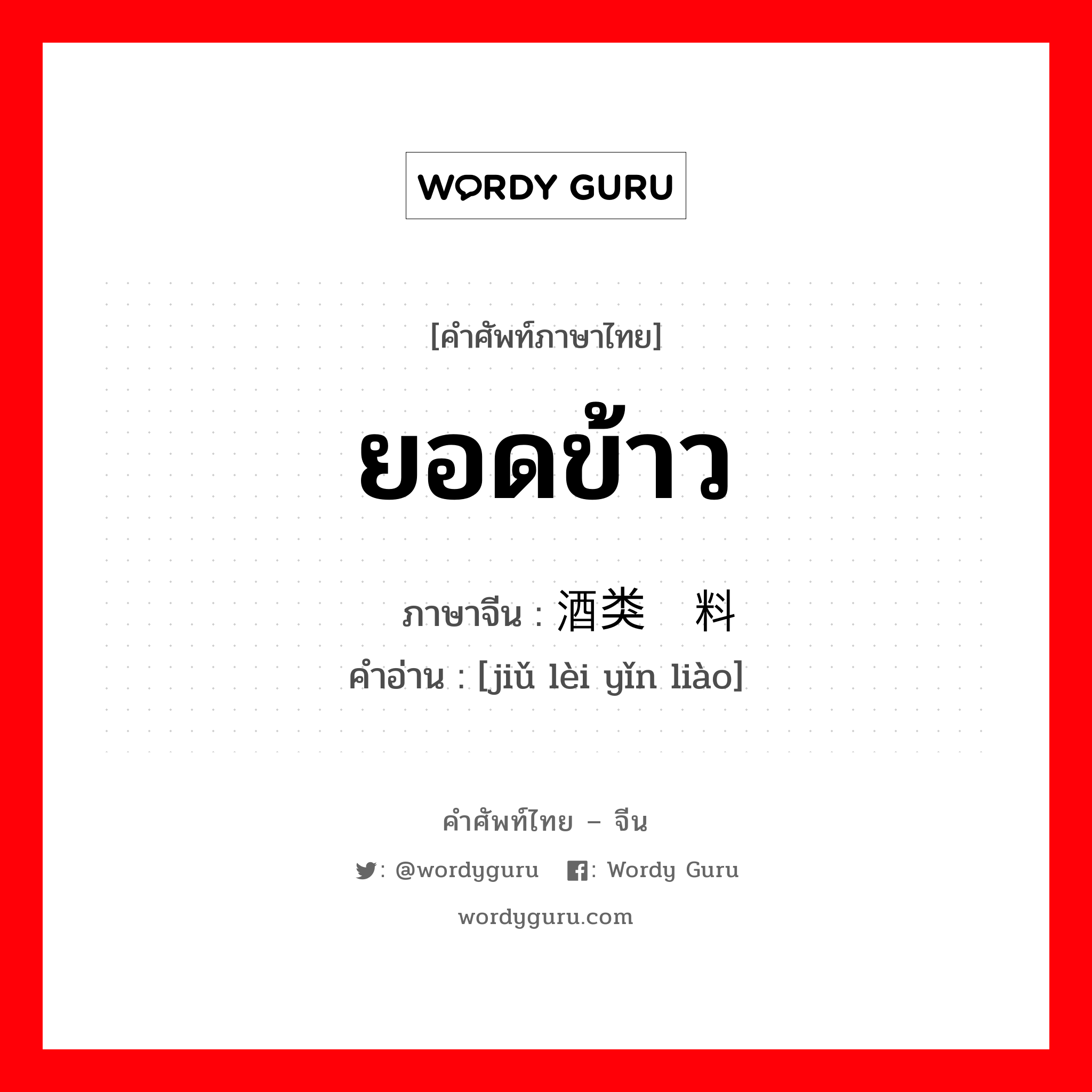 ยอดข้าว ภาษาจีนคืออะไร, คำศัพท์ภาษาไทย - จีน ยอดข้าว ภาษาจีน 酒类饮料 คำอ่าน [jiǔ lèi yǐn liào]