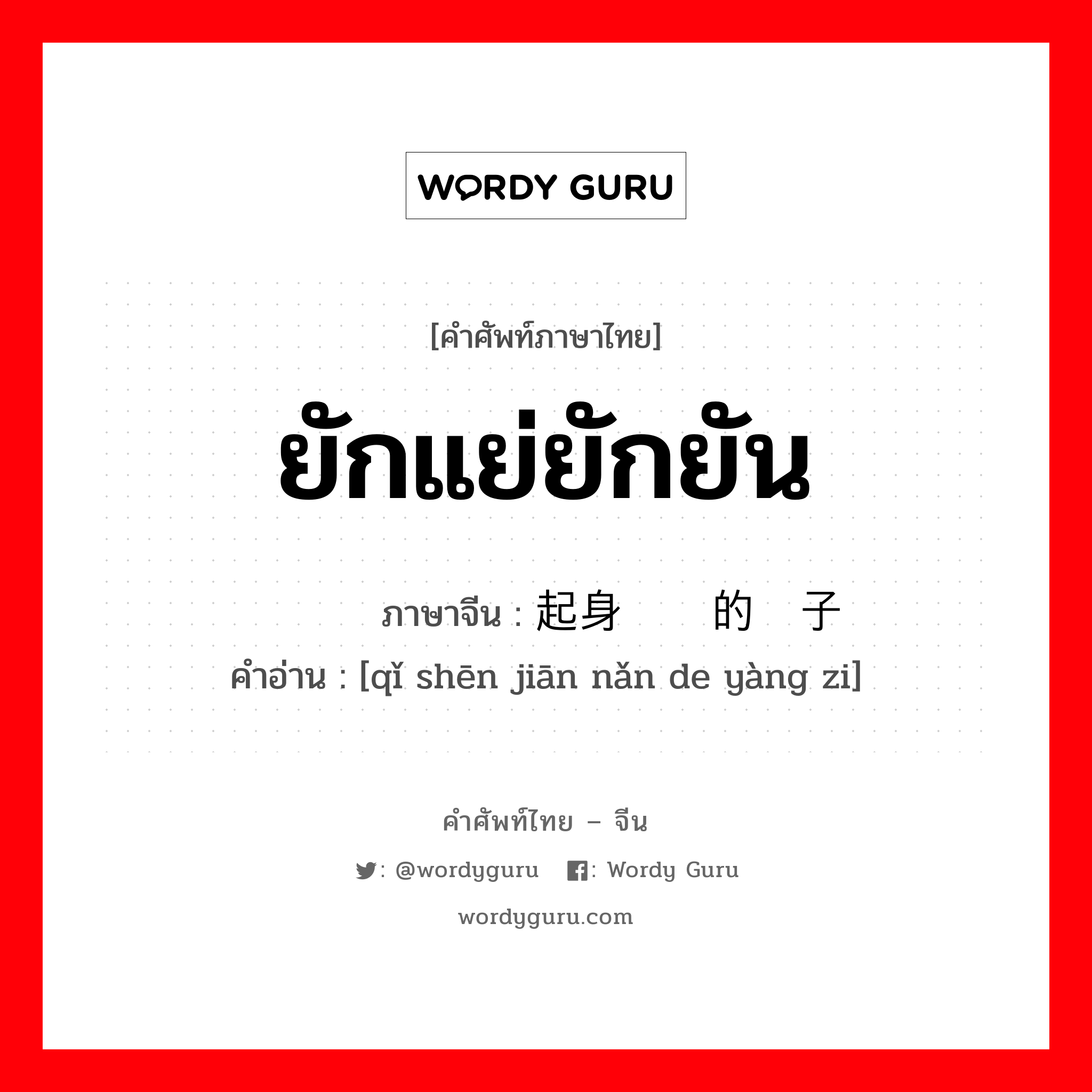 ยักแย่ยักยัน ภาษาจีนคืออะไร, คำศัพท์ภาษาไทย - จีน ยักแย่ยักยัน ภาษาจีน 起身艰难的样子 คำอ่าน [qǐ shēn jiān nǎn de yàng zi]