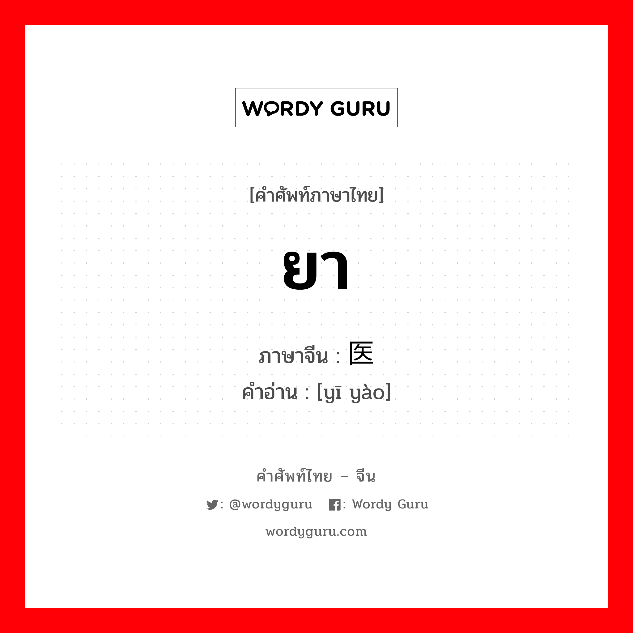 ยา ภาษาจีนคืออะไร, คำศัพท์ภาษาไทย - จีน ยา ภาษาจีน 医药 คำอ่าน [yī yào]