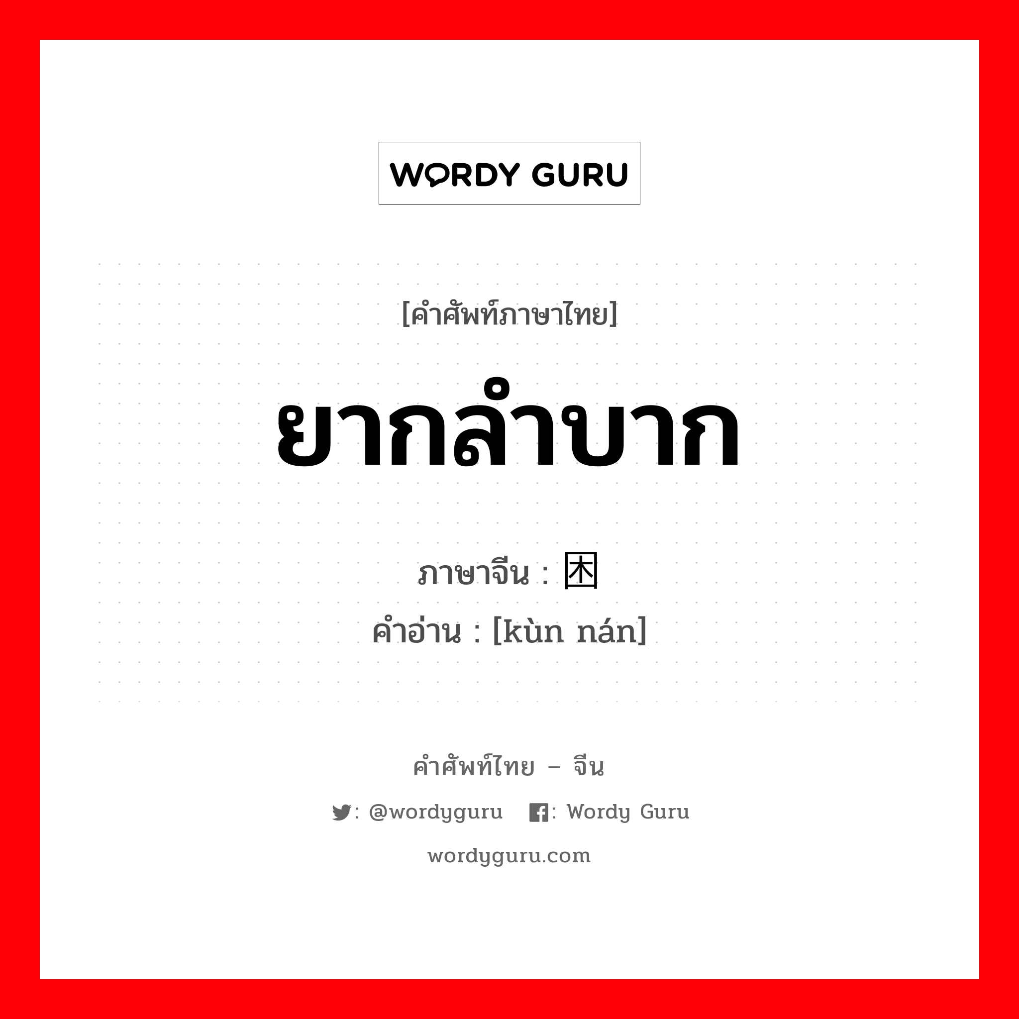 ยากลำบาก ภาษาจีนคืออะไร, คำศัพท์ภาษาไทย - จีน ยากลำบาก ภาษาจีน 困难 คำอ่าน [kùn nán]