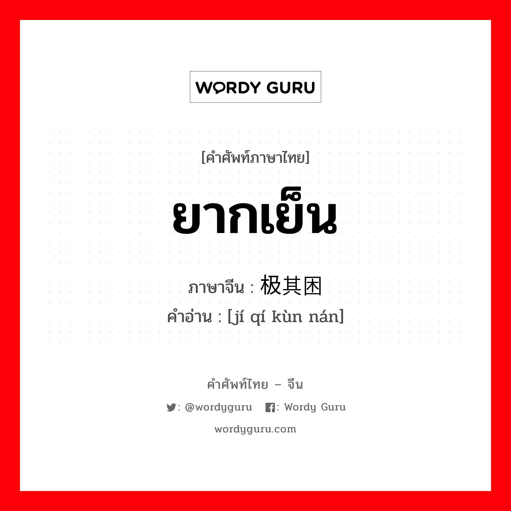 ยากเย็น ภาษาจีนคืออะไร, คำศัพท์ภาษาไทย - จีน ยากเย็น ภาษาจีน 极其困难 คำอ่าน [jí qí kùn nán]