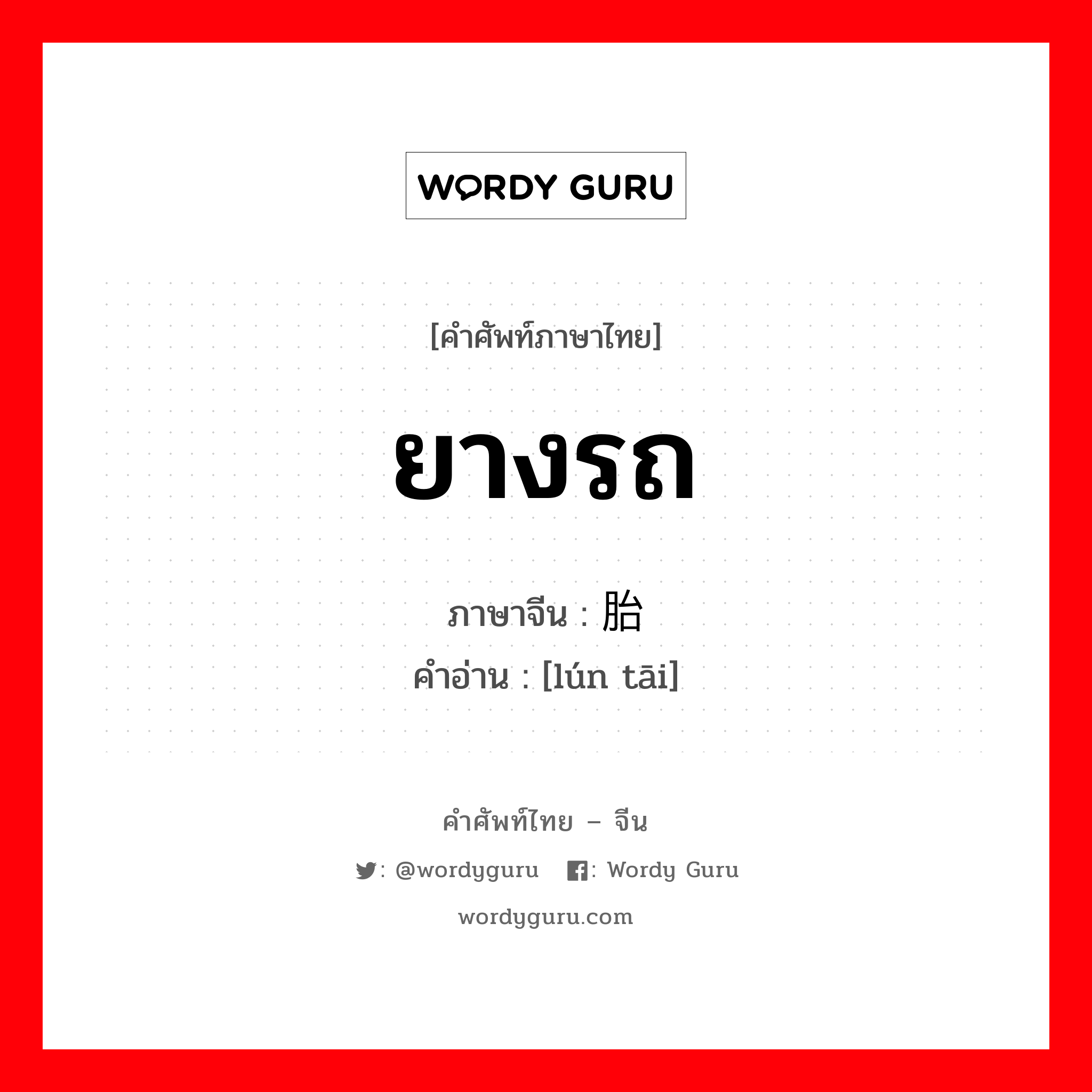 ยางรถ ภาษาจีนคืออะไร, คำศัพท์ภาษาไทย - จีน ยางรถ ภาษาจีน 轮胎 คำอ่าน [lún tāi]