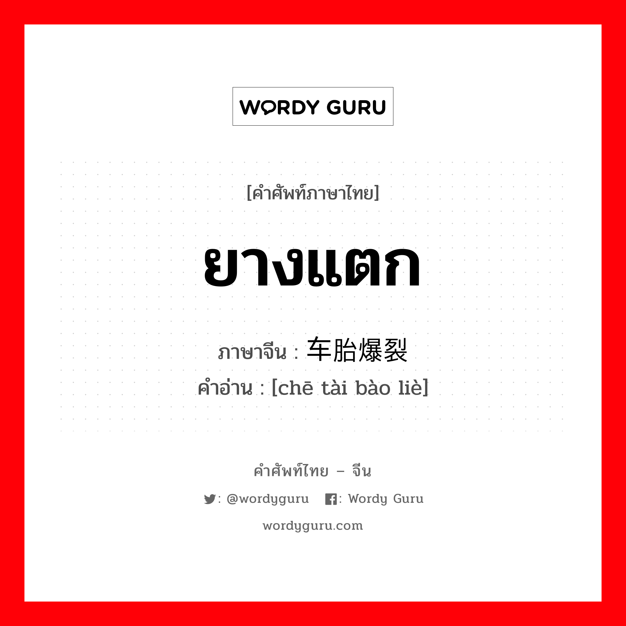 ยางแตก ภาษาจีนคืออะไร, คำศัพท์ภาษาไทย - จีน ยางแตก ภาษาจีน 车胎爆裂 คำอ่าน [chē tài bào liè]