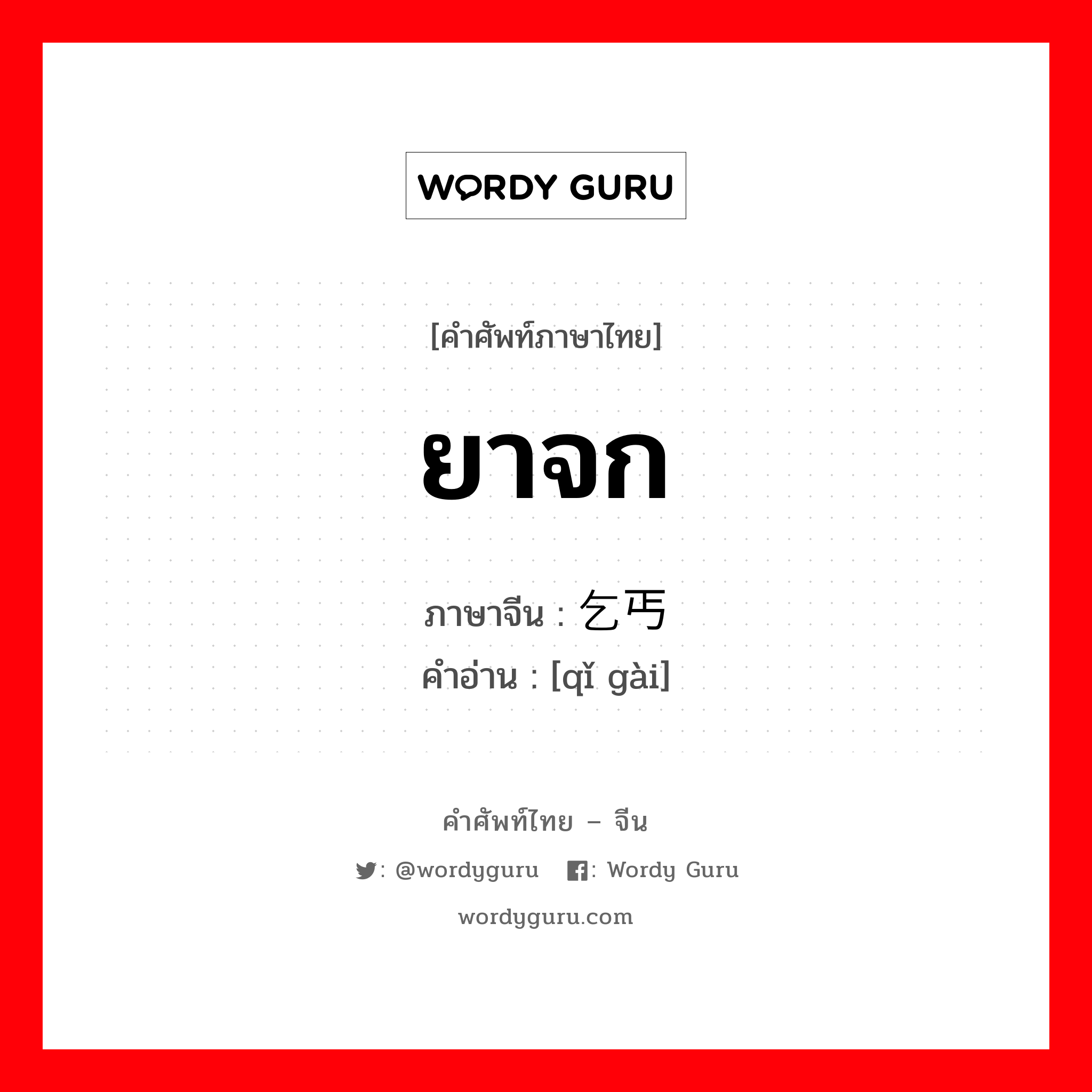 ยาจก ภาษาจีนคืออะไร, คำศัพท์ภาษาไทย - จีน ยาจก ภาษาจีน 乞丐 คำอ่าน [qǐ gài]