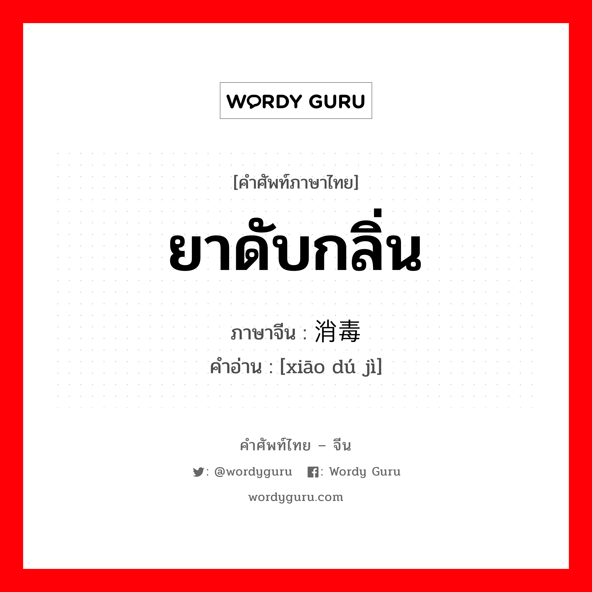 ยาดับกลิ่น ภาษาจีนคืออะไร, คำศัพท์ภาษาไทย - จีน ยาดับกลิ่น ภาษาจีน 消毒剂 คำอ่าน [xiāo dú jì]