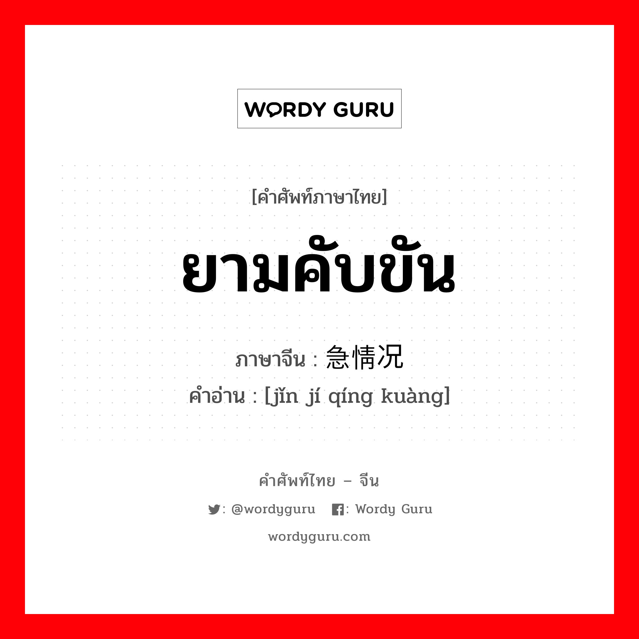 ยามคับขัน ภาษาจีนคืออะไร, คำศัพท์ภาษาไทย - จีน ยามคับขัน ภาษาจีน 紧急情况 คำอ่าน [jǐn jí qíng kuàng]