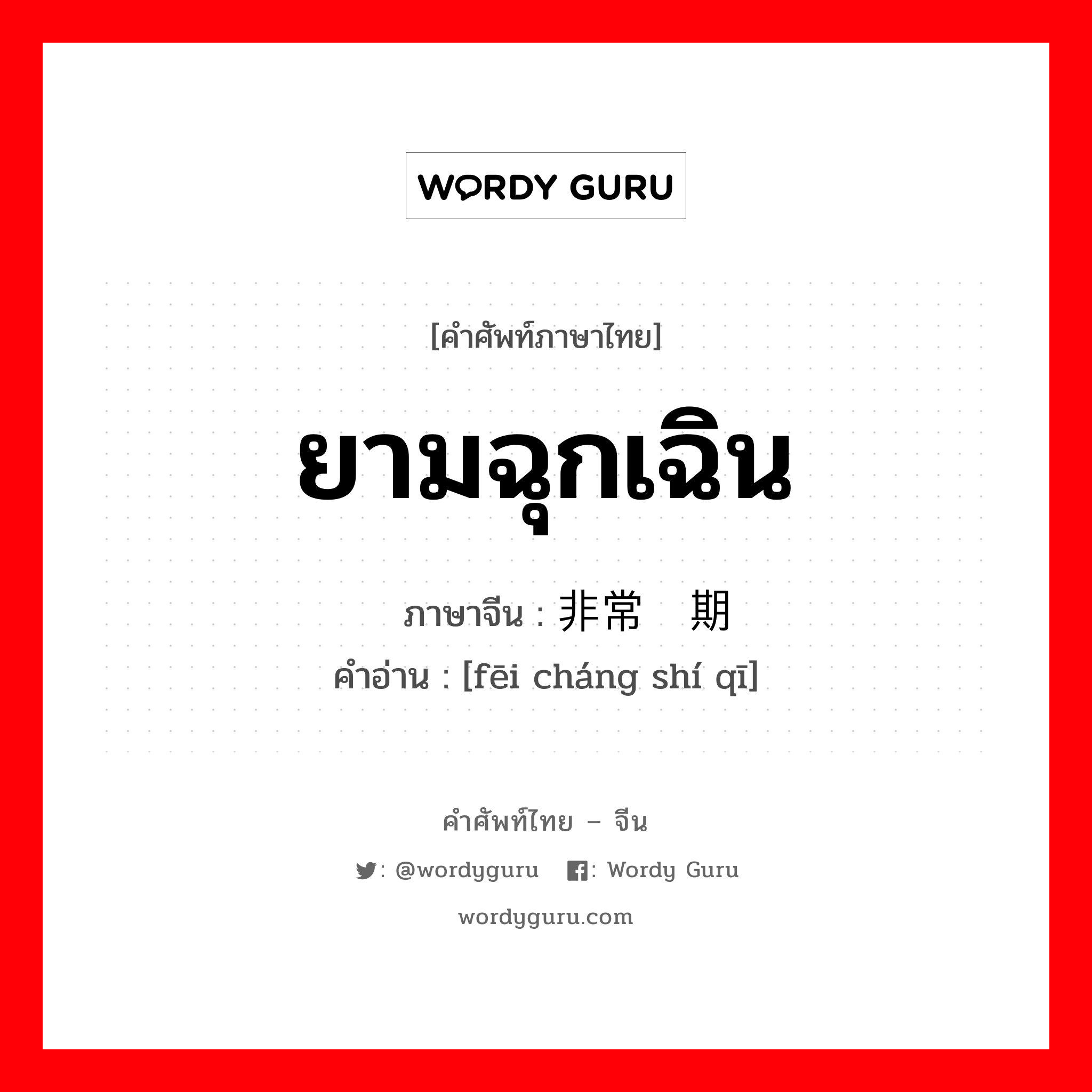 ยามฉุกเฉิน ภาษาจีนคืออะไร, คำศัพท์ภาษาไทย - จีน ยามฉุกเฉิน ภาษาจีน 非常时期 คำอ่าน [fēi cháng shí qī]