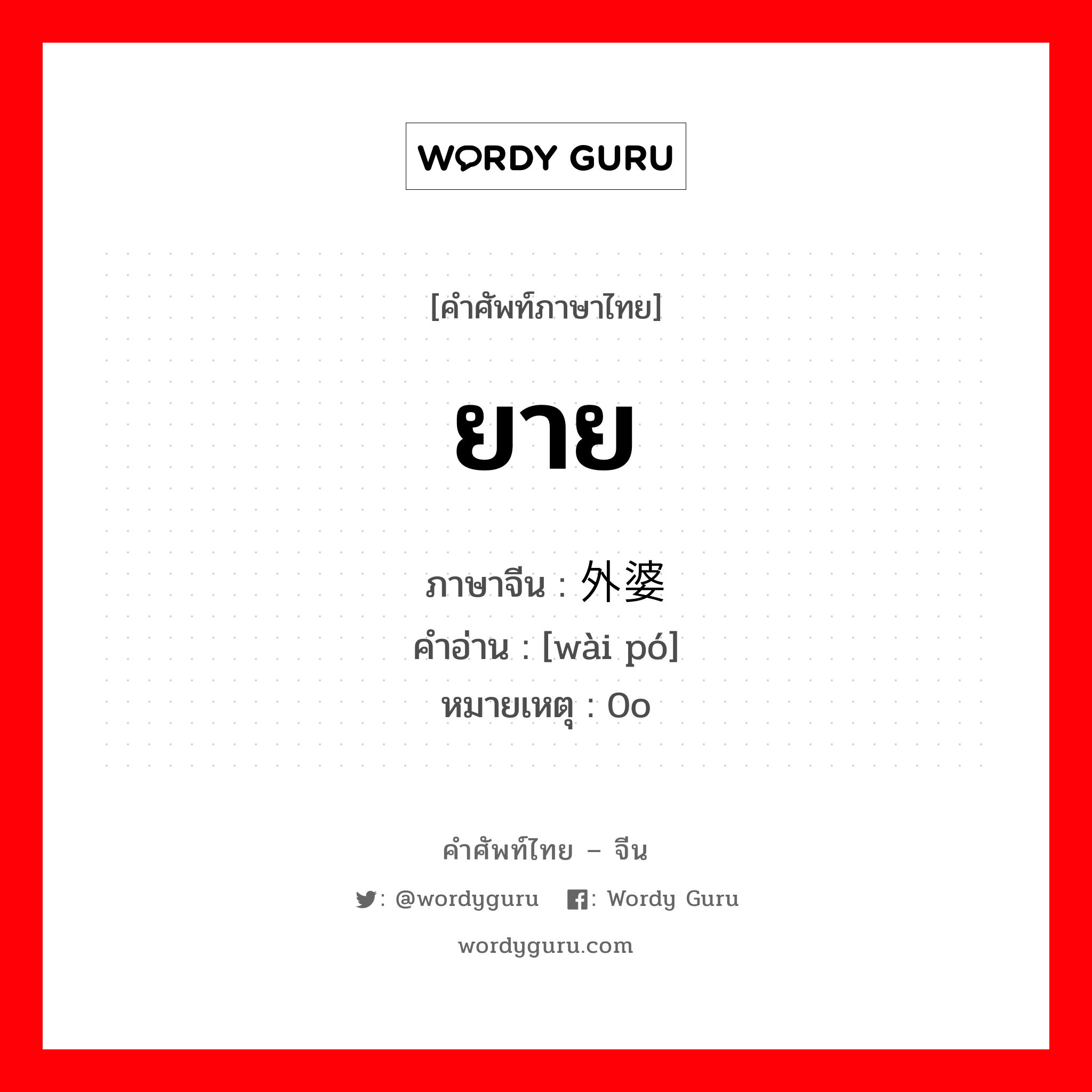 ยาย ภาษาจีนคืออะไร, คำศัพท์ภาษาไทย - จีน ยาย ภาษาจีน 外婆 คำอ่าน [wài pó] หมายเหตุ 0o