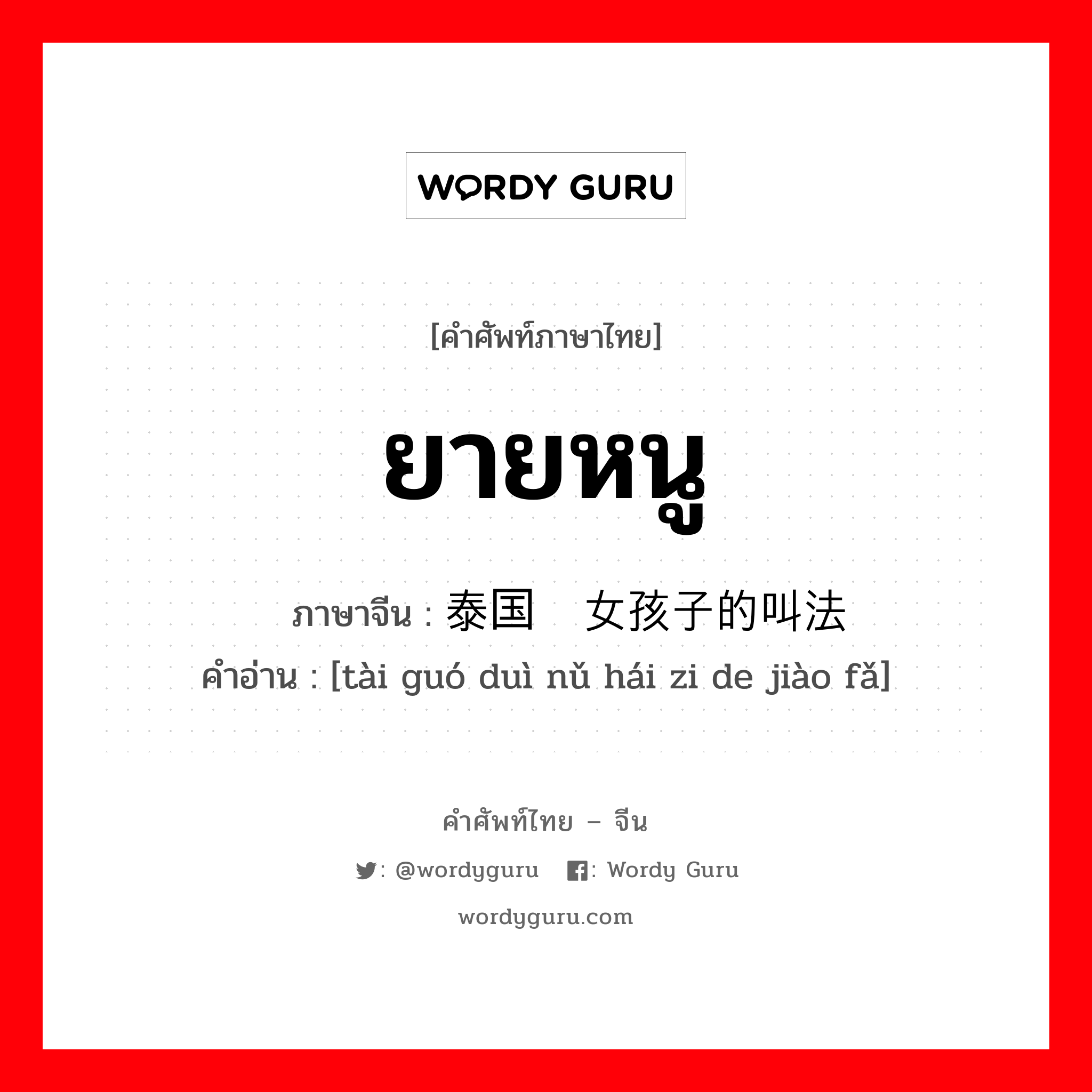 ยายหนู ภาษาจีนคืออะไร, คำศัพท์ภาษาไทย - จีน ยายหนู ภาษาจีน 泰国对女孩子的叫法 คำอ่าน [tài guó duì nǔ hái zi de jiào fǎ]