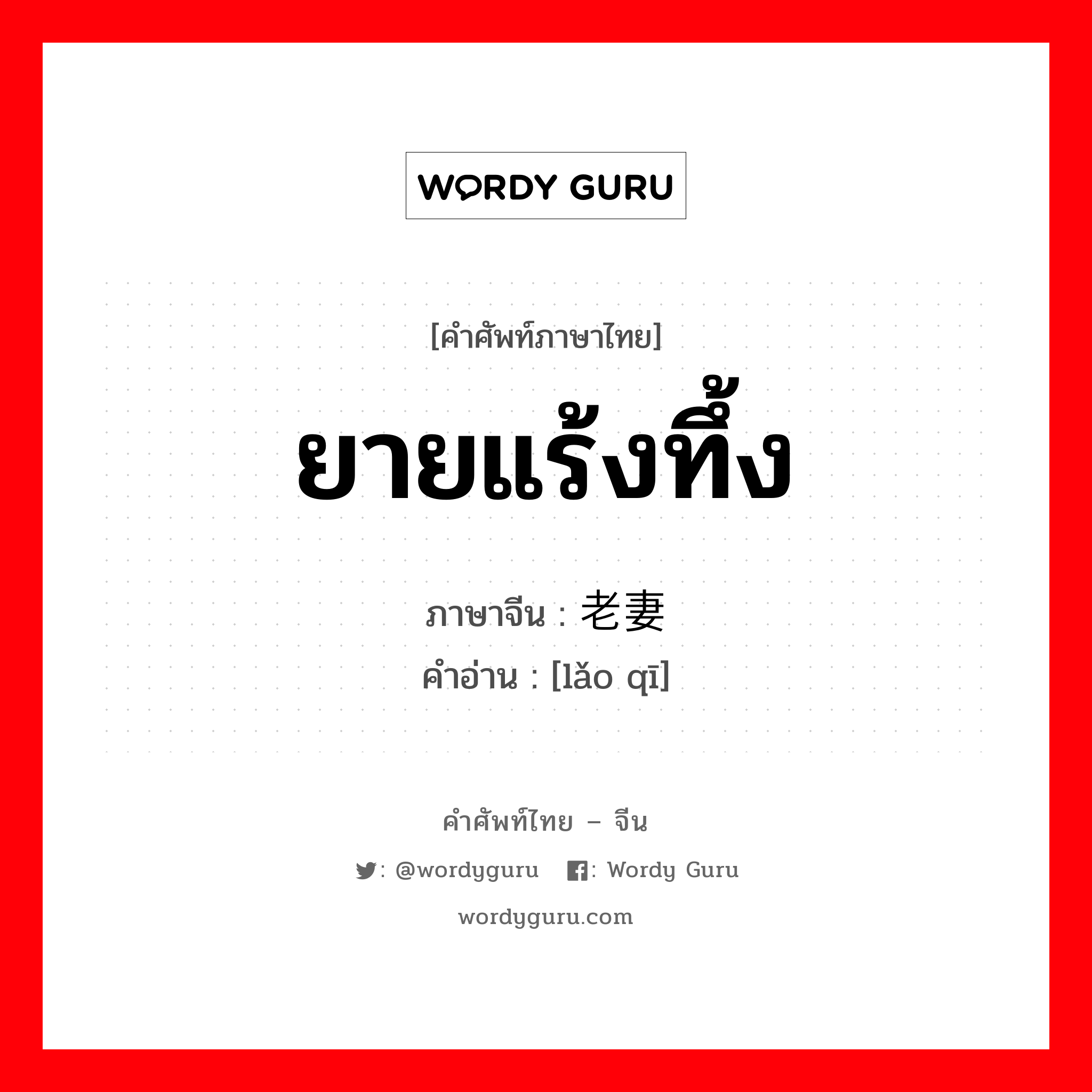 ยายแร้งทึ้ง ภาษาจีนคืออะไร, คำศัพท์ภาษาไทย - จีน ยายแร้งทึ้ง ภาษาจีน 老妻 คำอ่าน [lǎo qī]