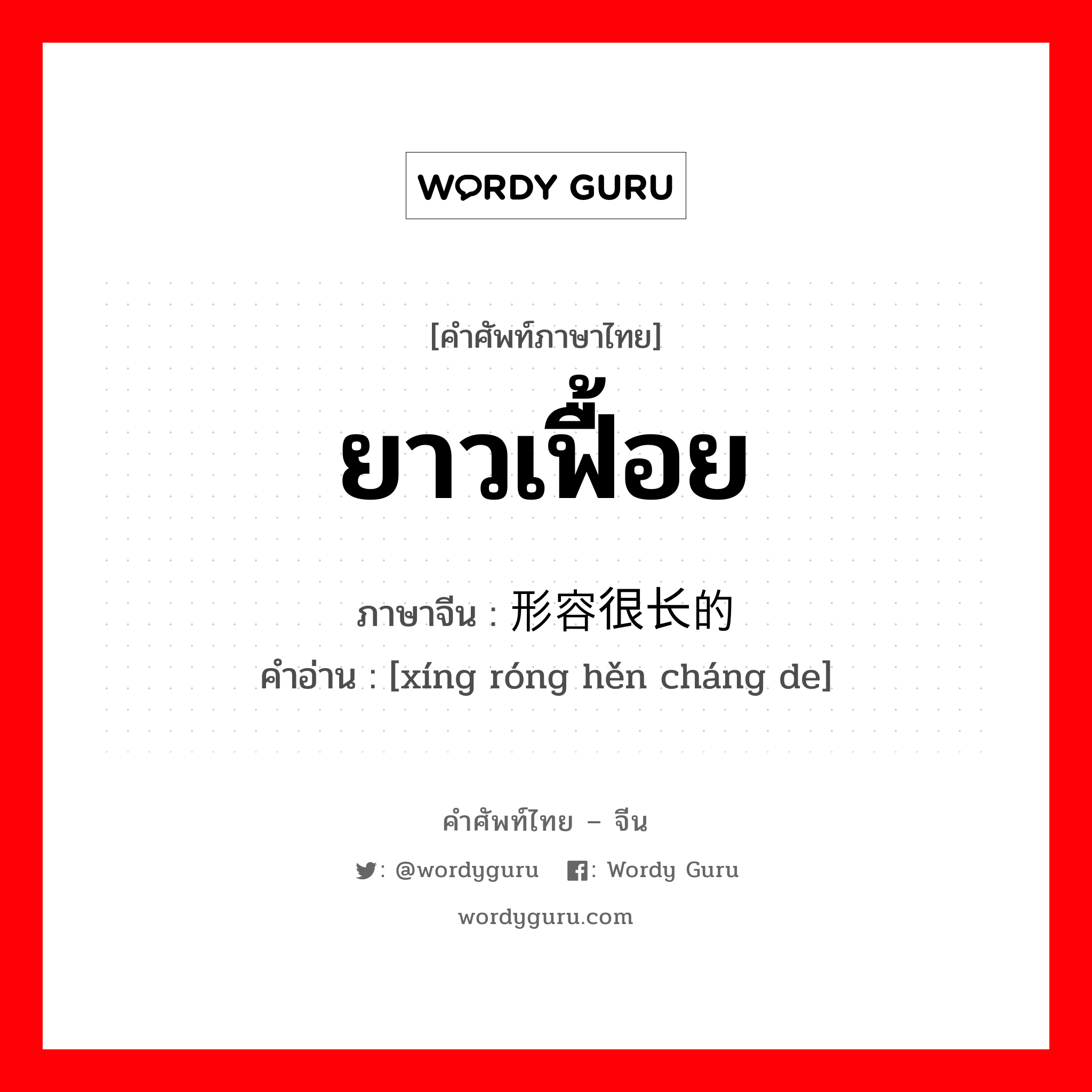 ยาวเฟื้อย ภาษาจีนคืออะไร, คำศัพท์ภาษาไทย - จีน ยาวเฟื้อย ภาษาจีน 形容很长的 คำอ่าน [xíng róng hěn cháng de]