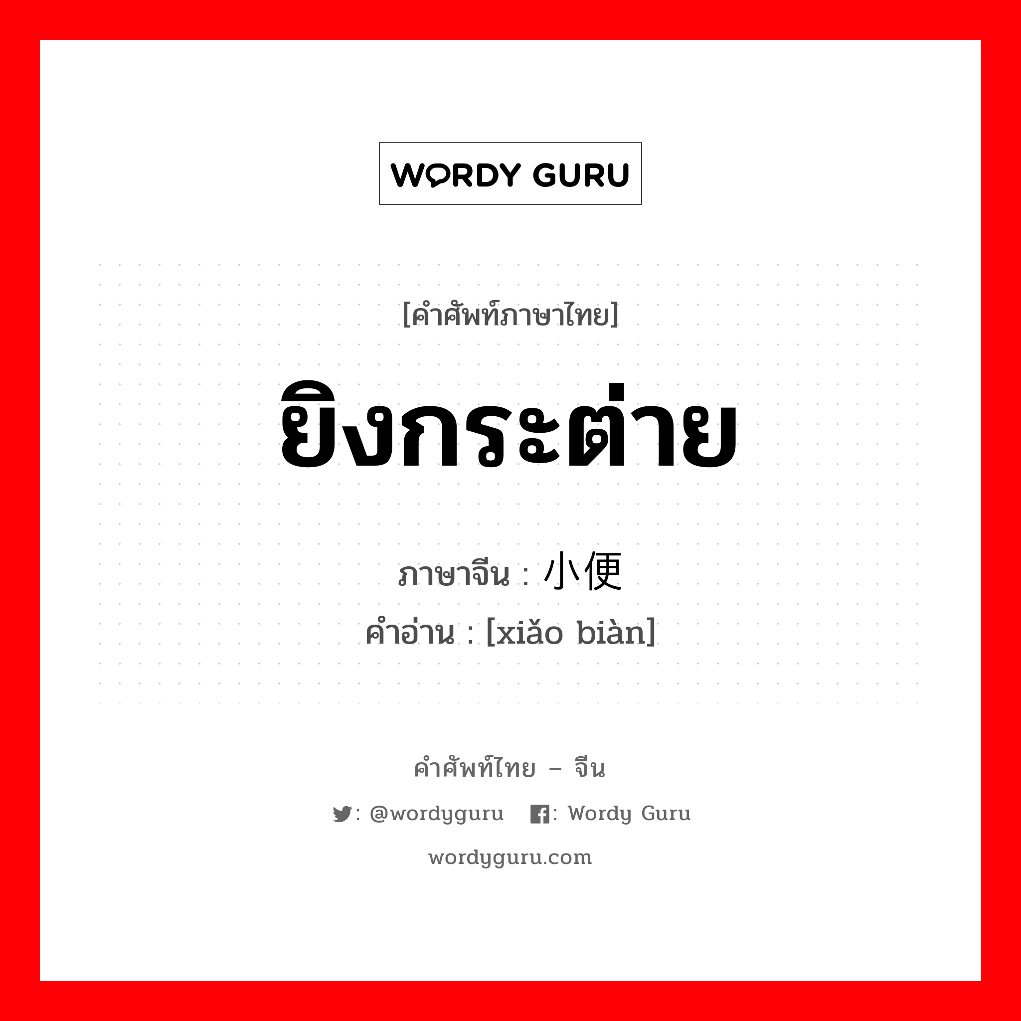 ยิงกระต่าย ภาษาจีนคืออะไร, คำศัพท์ภาษาไทย - จีน ยิงกระต่าย ภาษาจีน 小便 คำอ่าน [xiǎo biàn]