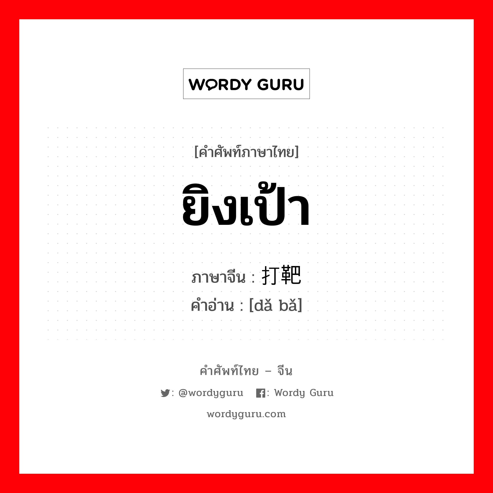 ยิงเป้า ภาษาจีนคืออะไร, คำศัพท์ภาษาไทย - จีน ยิงเป้า ภาษาจีน 打靶 คำอ่าน [dǎ bǎ]