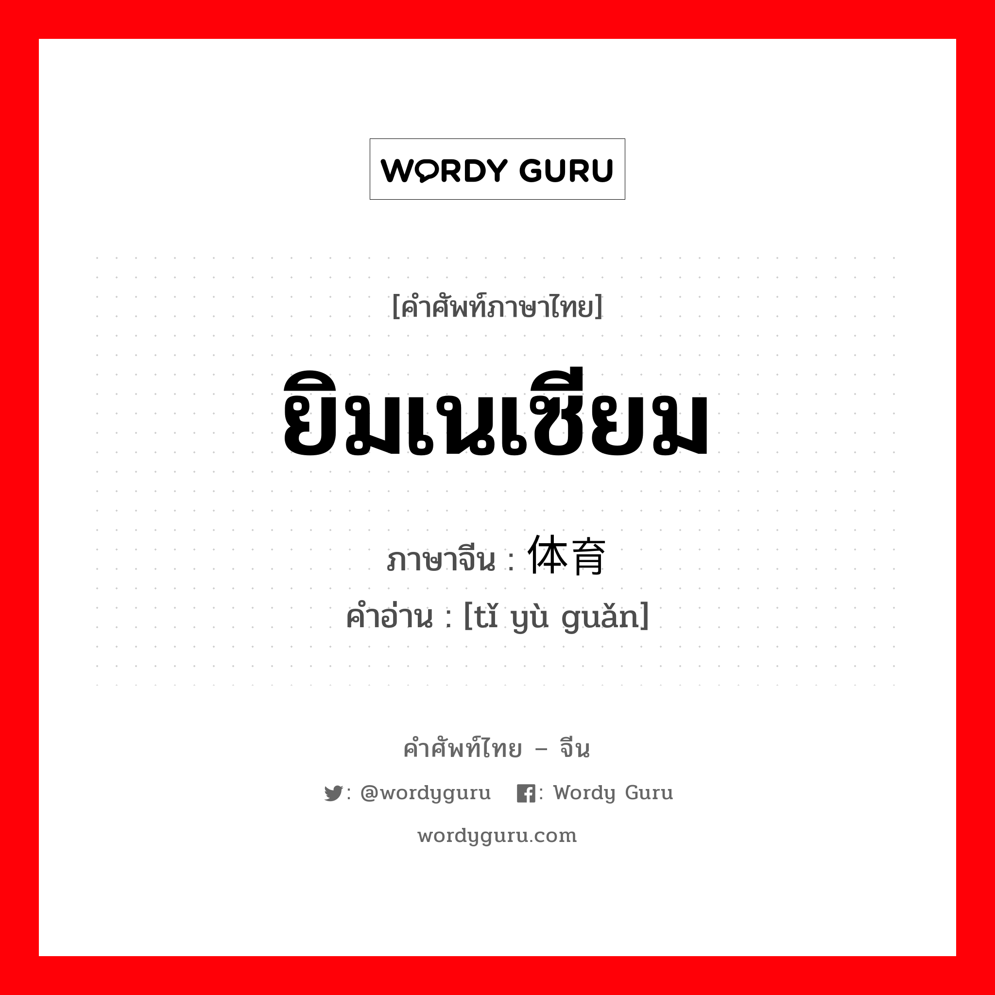 ยิมเนเซียม ภาษาจีนคืออะไร, คำศัพท์ภาษาไทย - จีน ยิมเนเซียม ภาษาจีน 体育馆 คำอ่าน [tǐ yù guǎn]