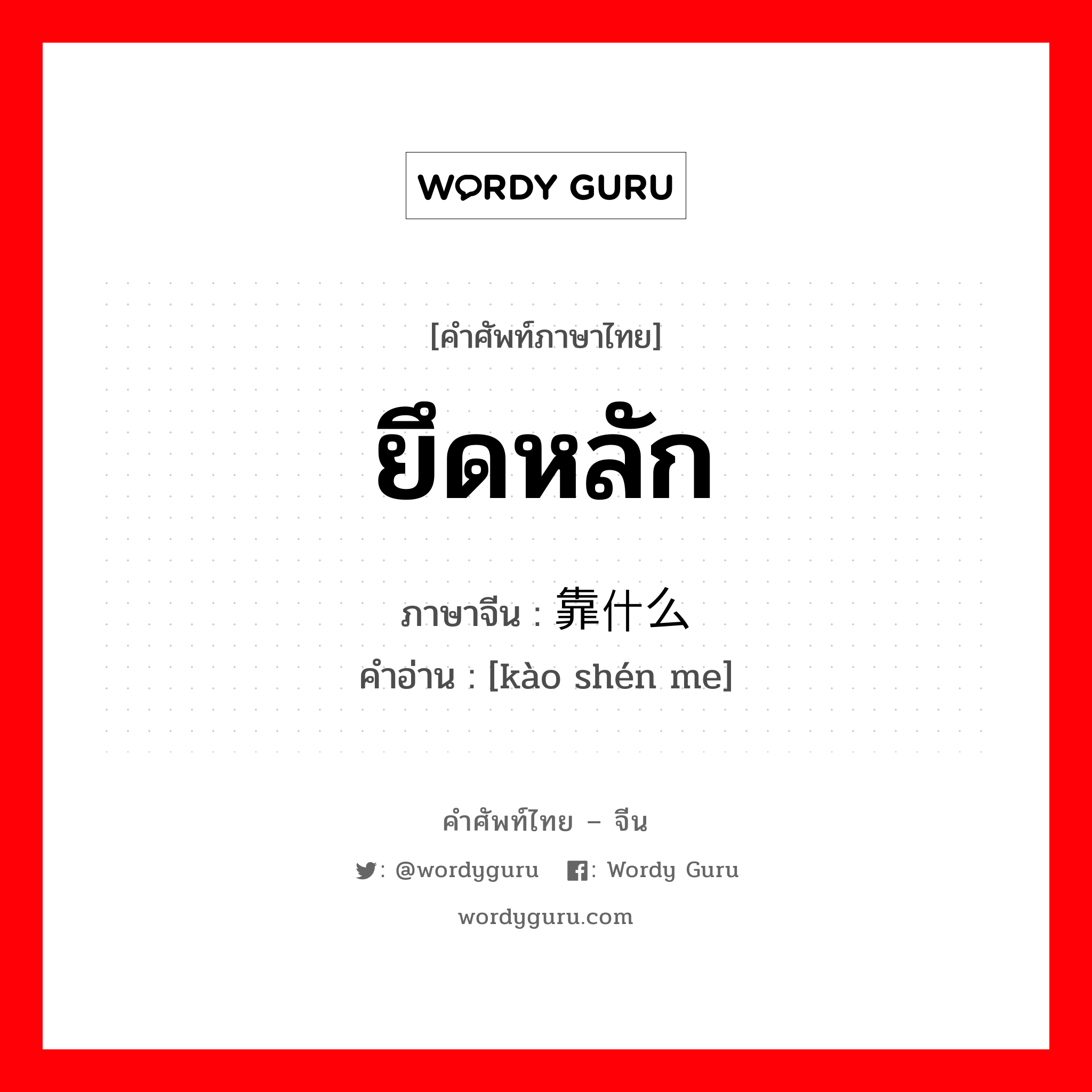 ยึดหลัก ภาษาจีนคืออะไร, คำศัพท์ภาษาไทย - จีน ยึดหลัก ภาษาจีน 靠什么 คำอ่าน [kào shén me]