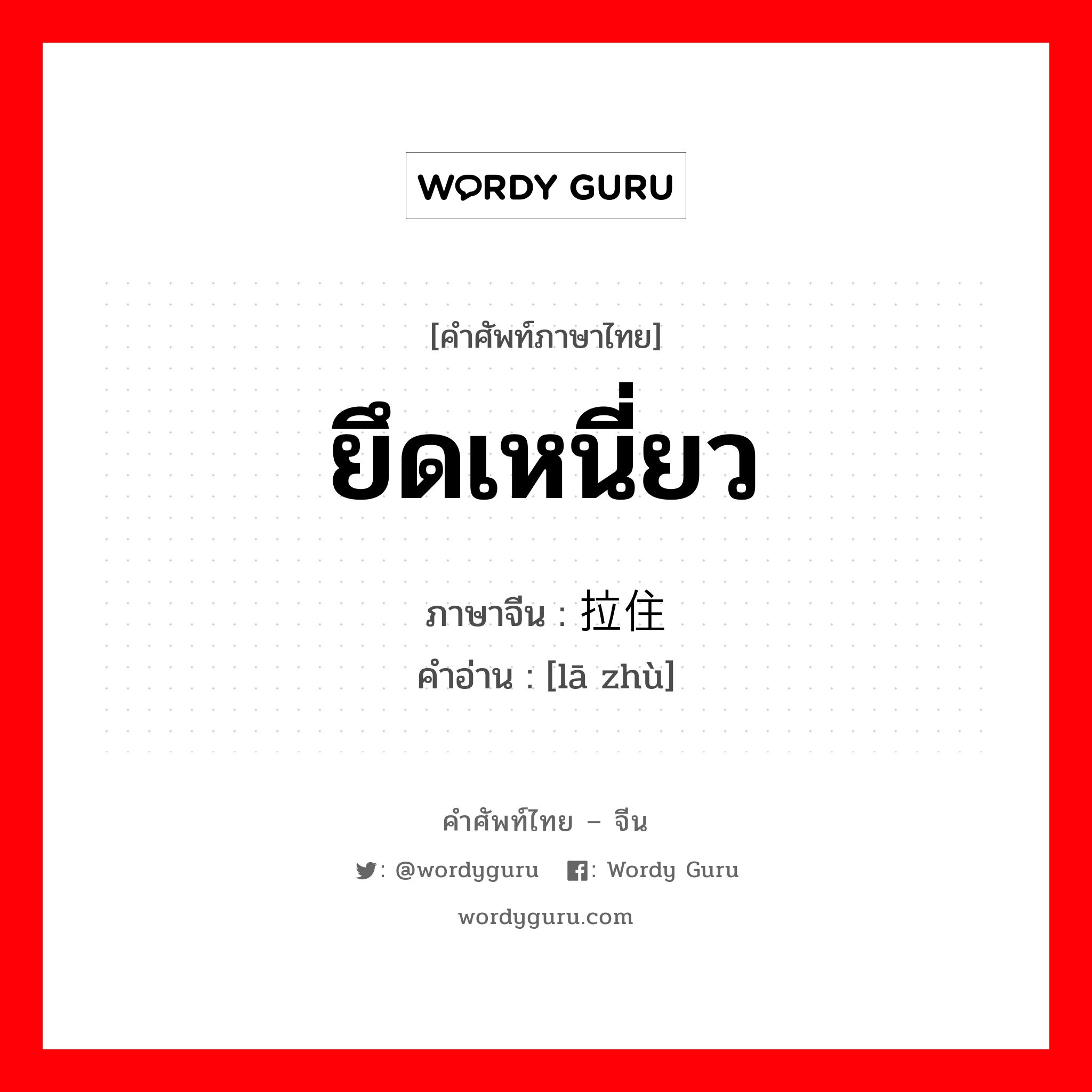 ยึดเหนี่ยว ภาษาจีนคืออะไร, คำศัพท์ภาษาไทย - จีน ยึดเหนี่ยว ภาษาจีน 拉住 คำอ่าน [lā zhù]