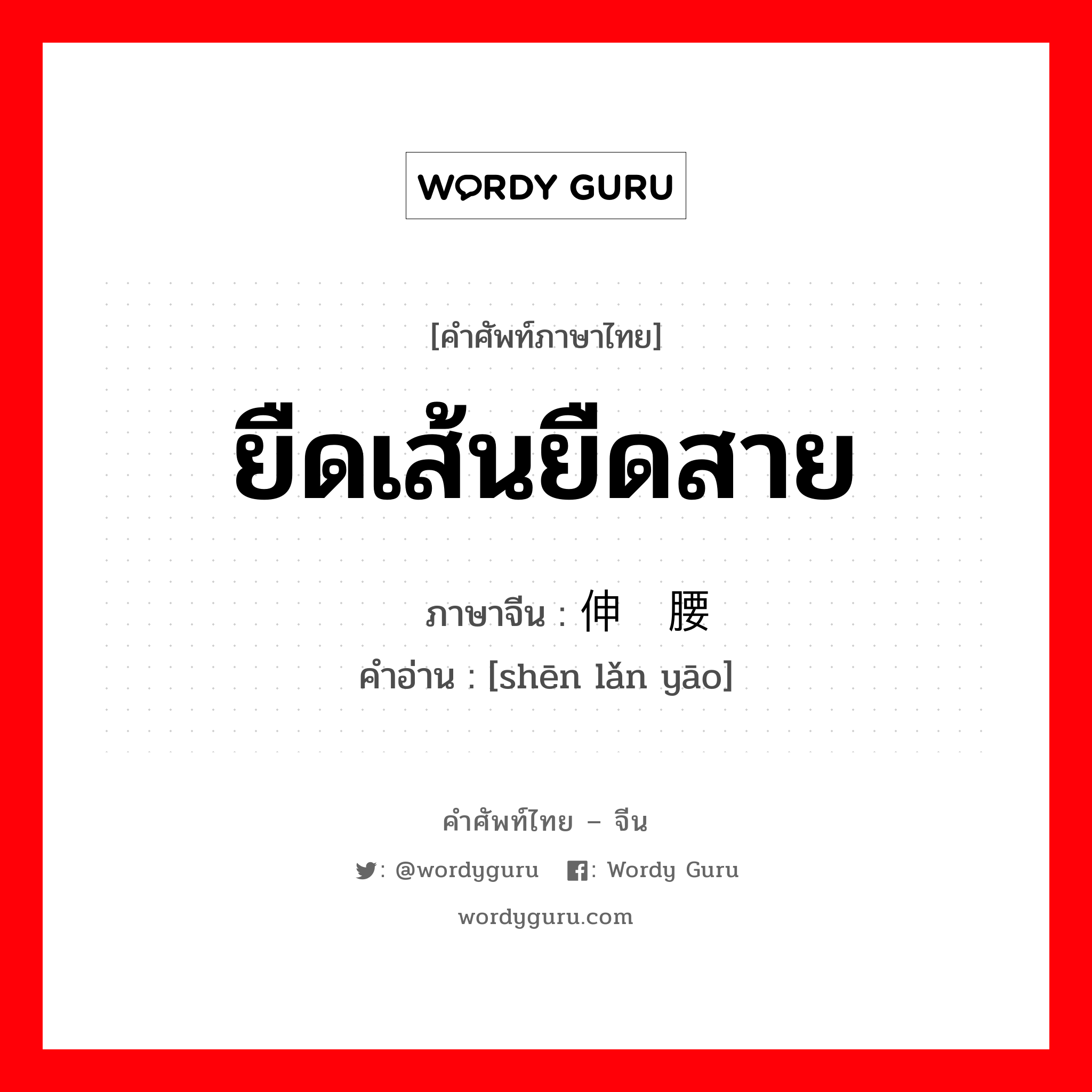 ยืดเส้นยืดสาย ภาษาจีนคืออะไร, คำศัพท์ภาษาไทย - จีน ยืดเส้นยืดสาย ภาษาจีน 伸懒腰 คำอ่าน [shēn lǎn yāo]