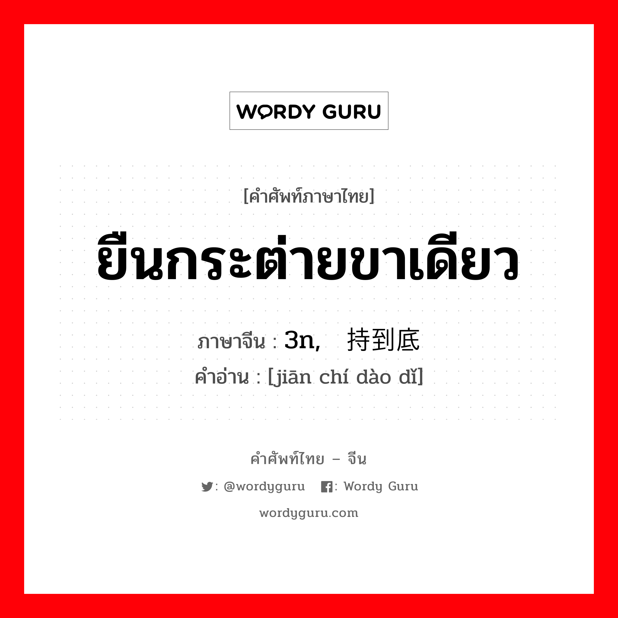 ยืนกระต่ายขาเดียว ภาษาจีนคืออะไร, คำศัพท์ภาษาไทย - จีน ยืนกระต่ายขาเดียว ภาษาจีน 3n, 坚持到底 คำอ่าน [jiān chí dào dǐ]