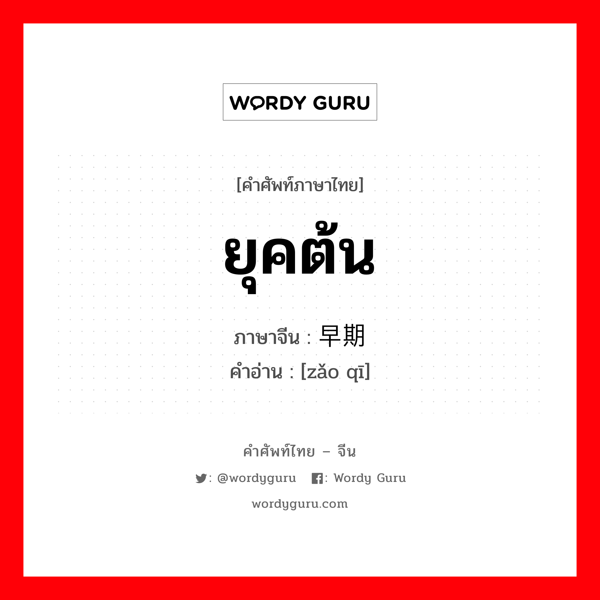 ยุคต้น ภาษาจีนคืออะไร, คำศัพท์ภาษาไทย - จีน ยุคต้น ภาษาจีน 早期 คำอ่าน [zǎo qī]