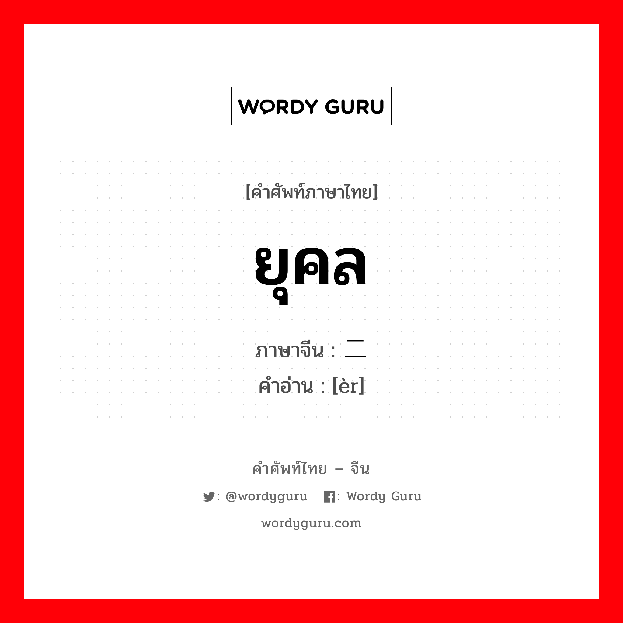 ยุคล ภาษาจีนคืออะไร, คำศัพท์ภาษาไทย - จีน ยุคล ภาษาจีน 二 คำอ่าน [èr]