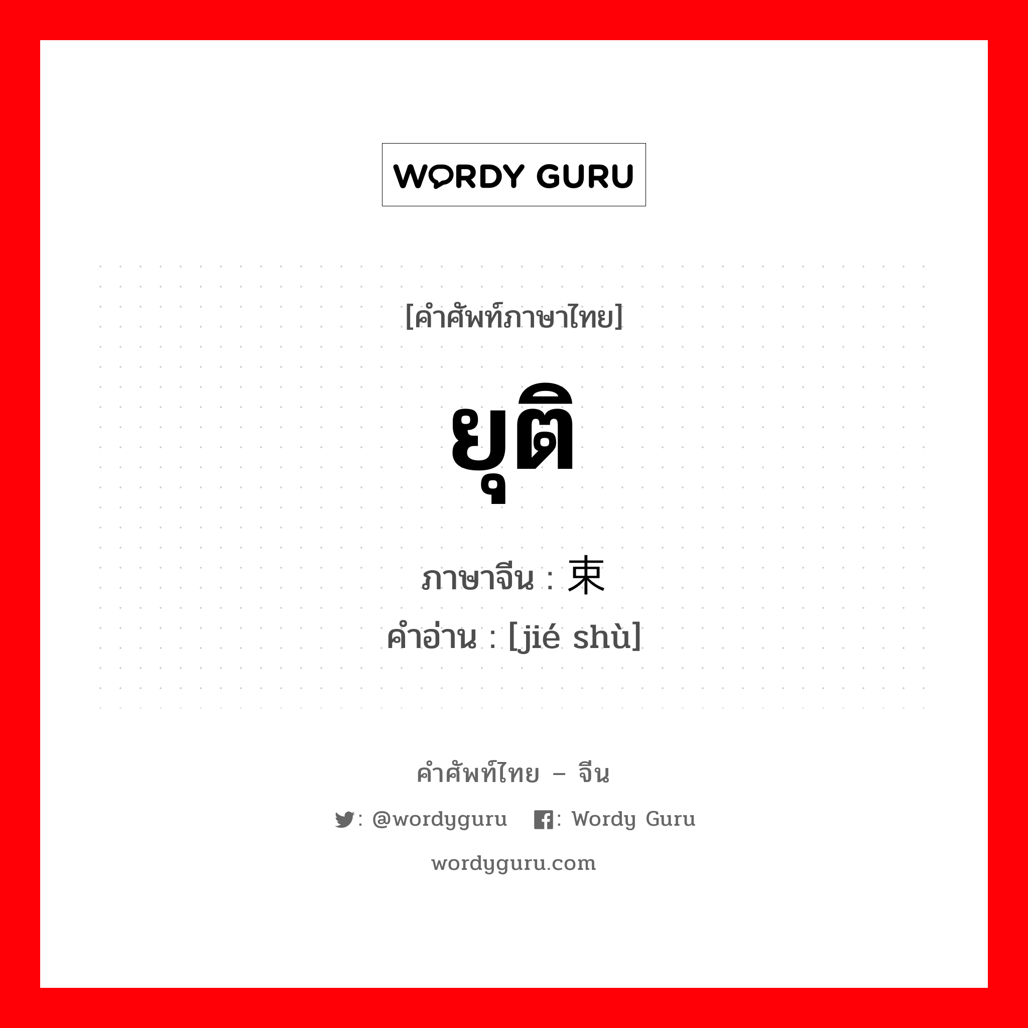 ยุติ ภาษาจีนคืออะไร, คำศัพท์ภาษาไทย - จีน ยุติ ภาษาจีน 结束 คำอ่าน [jié shù]