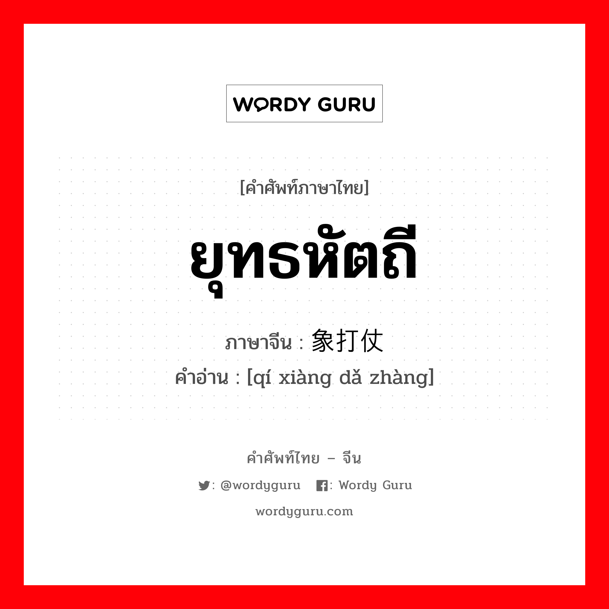 ยุทธหัตถี ภาษาจีนคืออะไร, คำศัพท์ภาษาไทย - จีน ยุทธหัตถี ภาษาจีน 骑象打仗 คำอ่าน [qí xiàng dǎ zhàng]