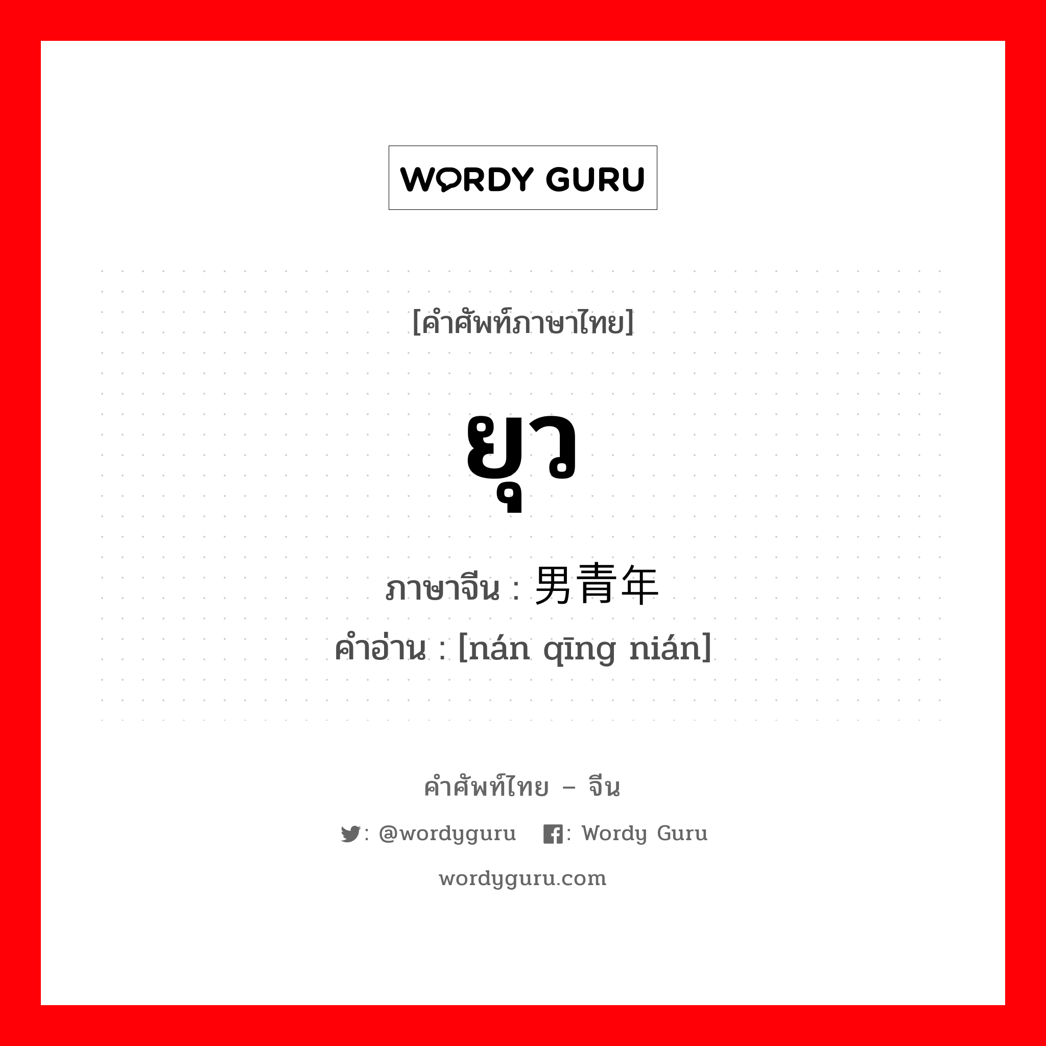 ยุว ภาษาจีนคืออะไร, คำศัพท์ภาษาไทย - จีน ยุว ภาษาจีน 男青年 คำอ่าน [nán qīng nián]