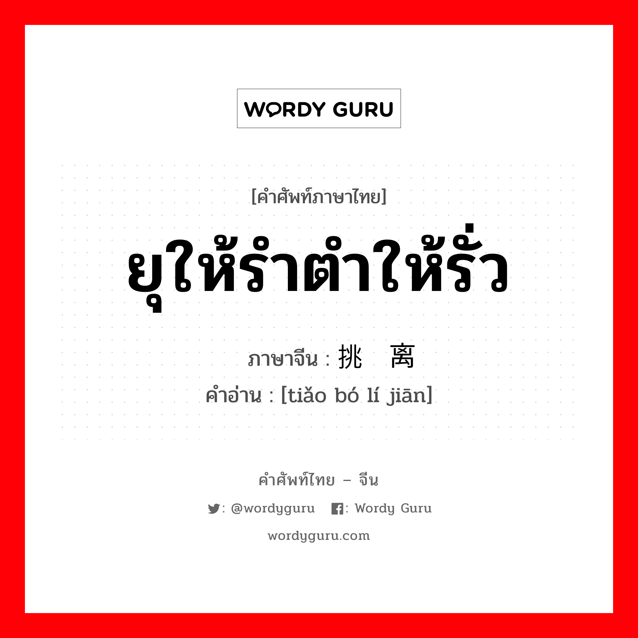 ยุให้รำตำให้รั่ว ภาษาจีนคืออะไร, คำศัพท์ภาษาไทย - จีน ยุให้รำตำให้รั่ว ภาษาจีน 挑拨离间 คำอ่าน [tiǎo bó lí jiān]