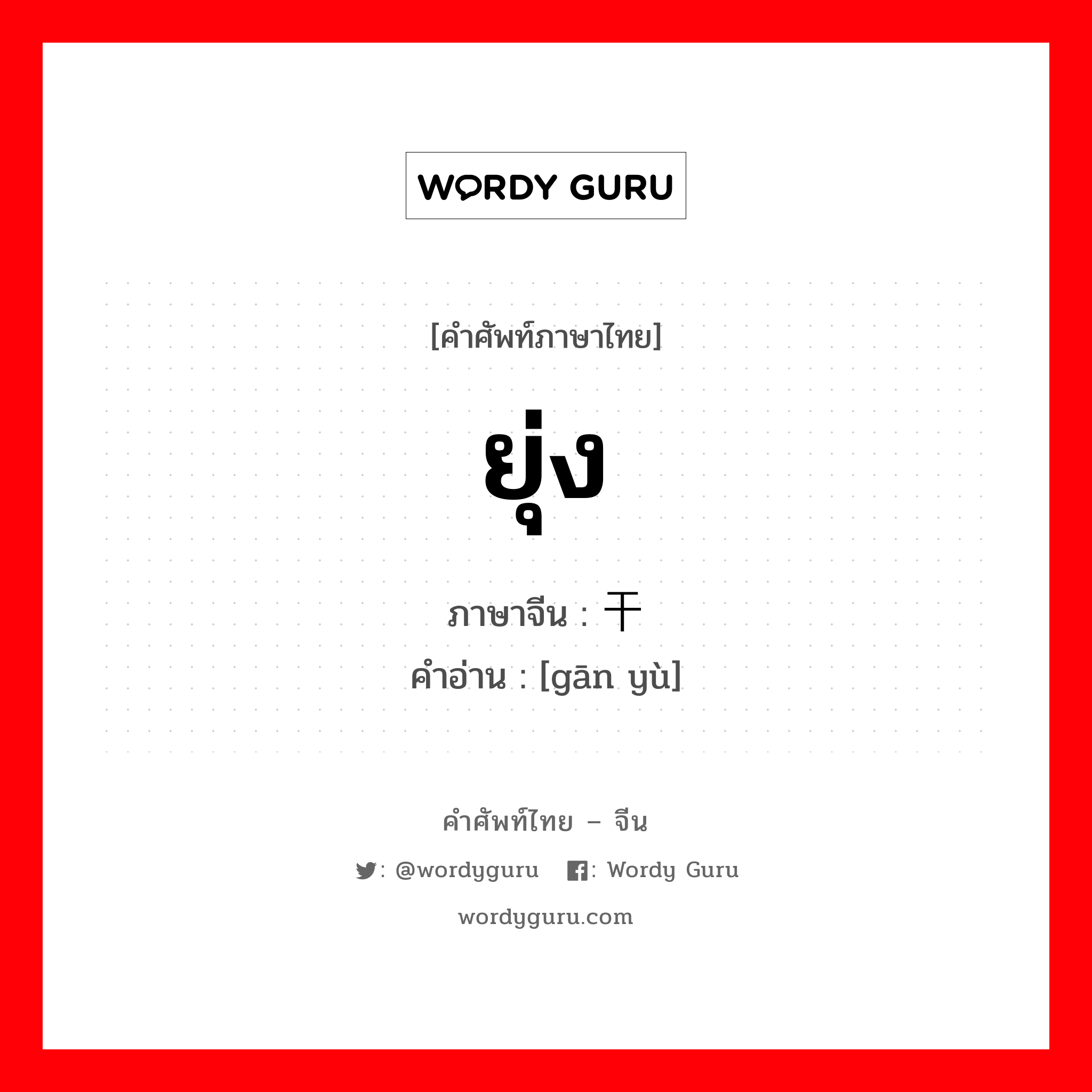 ยุ่ง ภาษาจีนคืออะไร, คำศัพท์ภาษาไทย - จีน ยุ่ง ภาษาจีน 干预 คำอ่าน [gān yù]