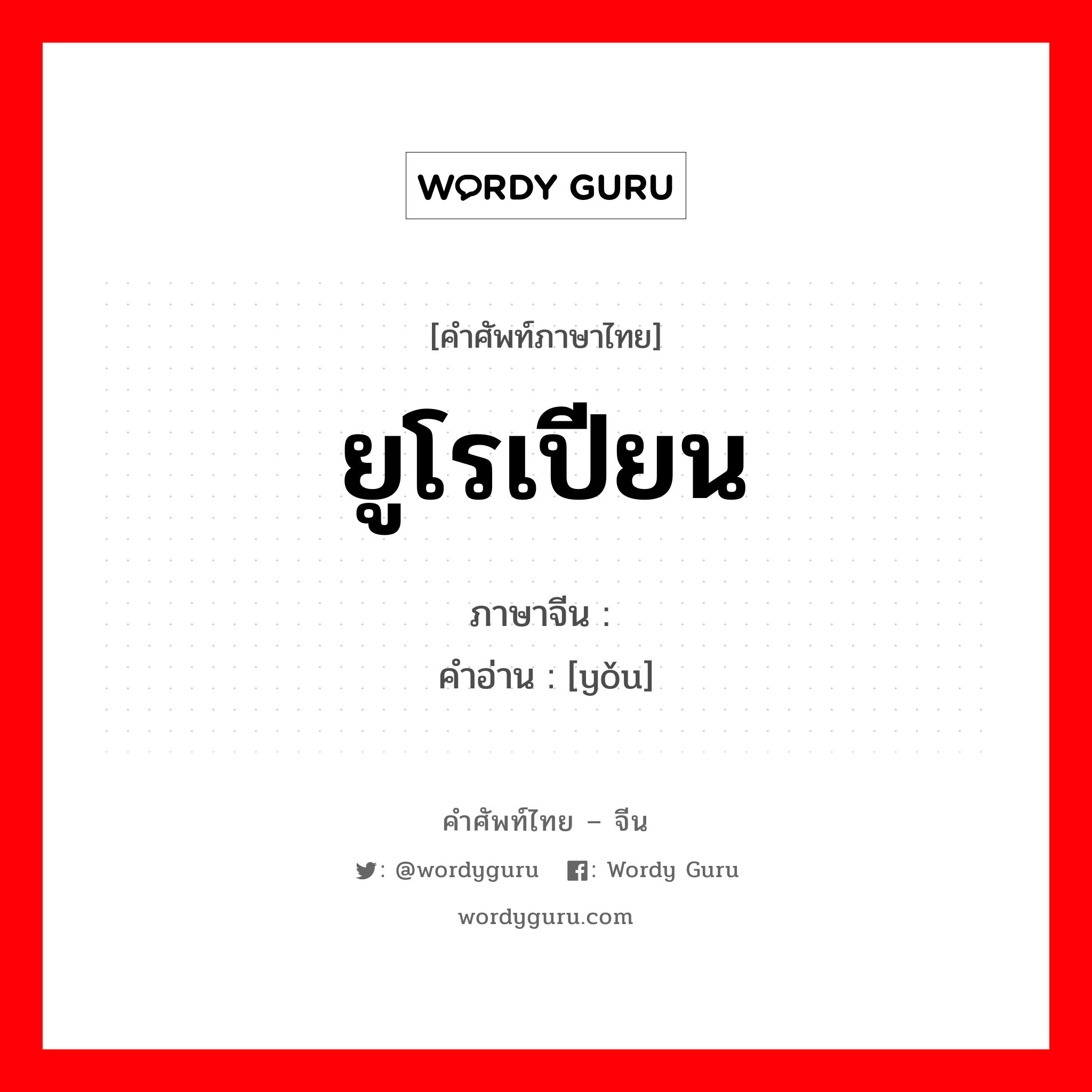 ยูโรเปียน ภาษาจีนคืออะไร, คำศัพท์ภาษาไทย - จีน ยูโรเปียน ภาษาจีน 铕 คำอ่าน [yǒu]