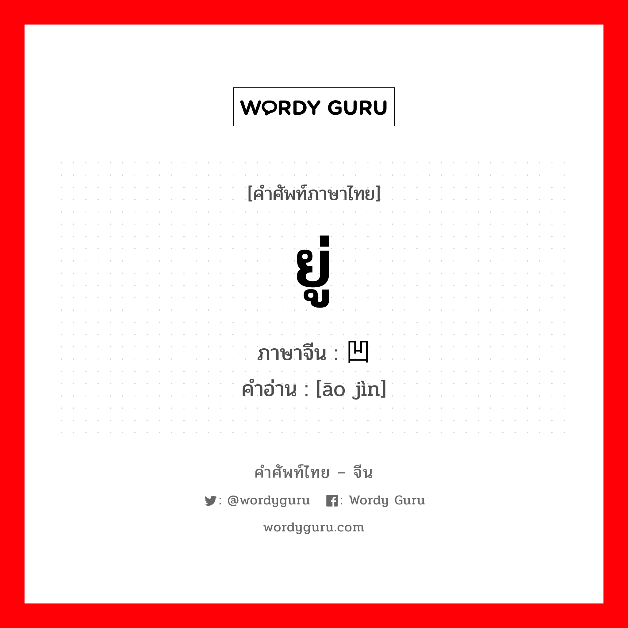 ยู่ ภาษาจีนคืออะไร, คำศัพท์ภาษาไทย - จีน ยู่ ภาษาจีน 凹进 คำอ่าน [āo jìn]