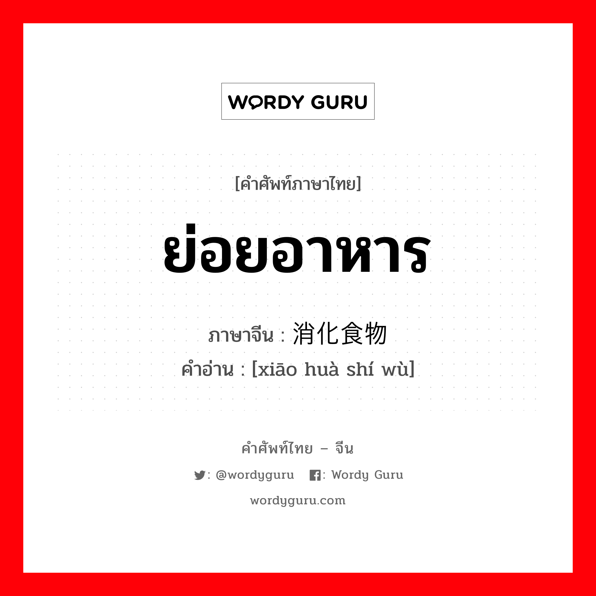 ย่อยอาหาร ภาษาจีนคืออะไร, คำศัพท์ภาษาไทย - จีน ย่อยอาหาร ภาษาจีน 消化食物 คำอ่าน [xiāo huà shí wù]