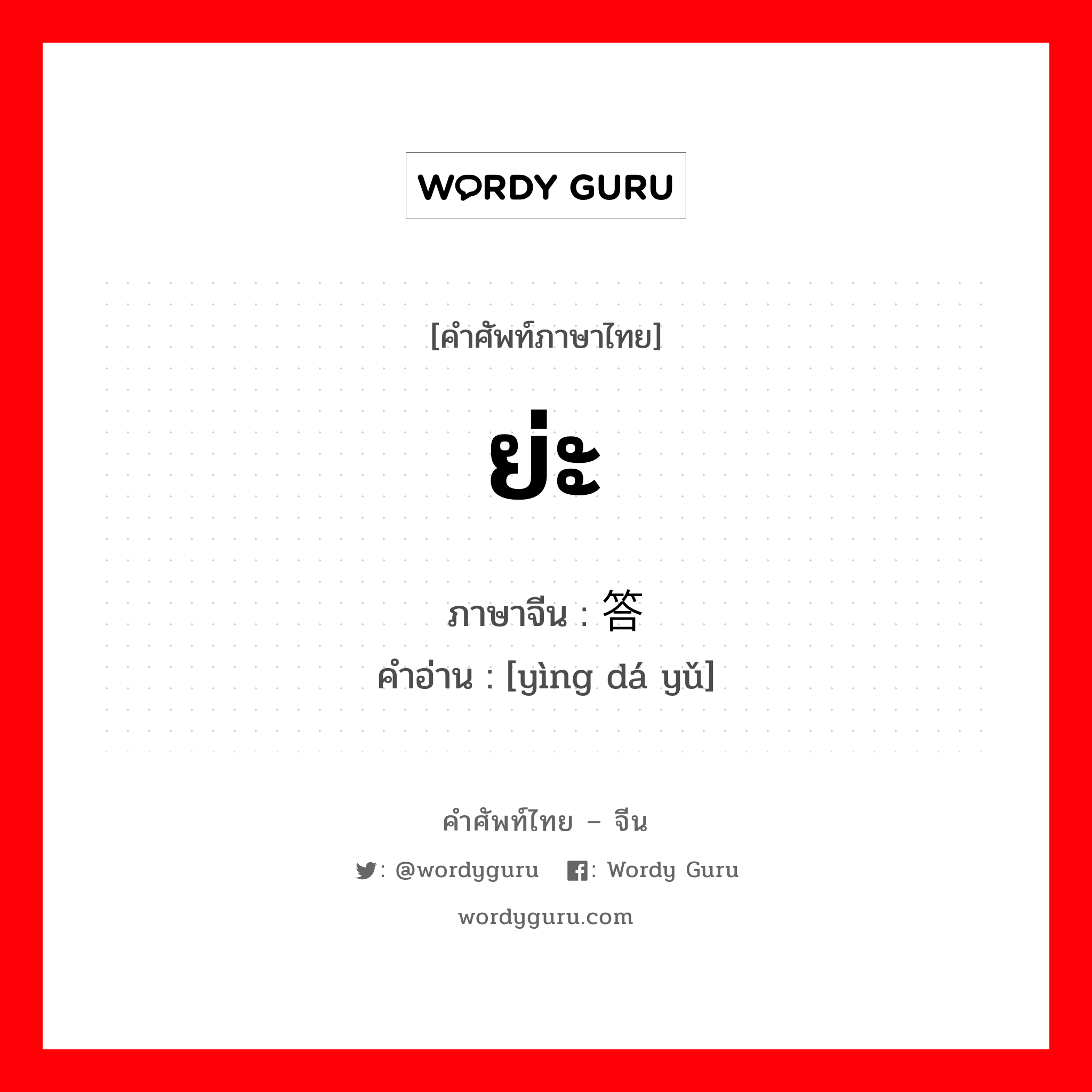 ย่ะ ภาษาจีนคืออะไร, คำศัพท์ภาษาไทย - จีน ย่ะ ภาษาจีน 应答语 คำอ่าน [yìng dá yǔ]