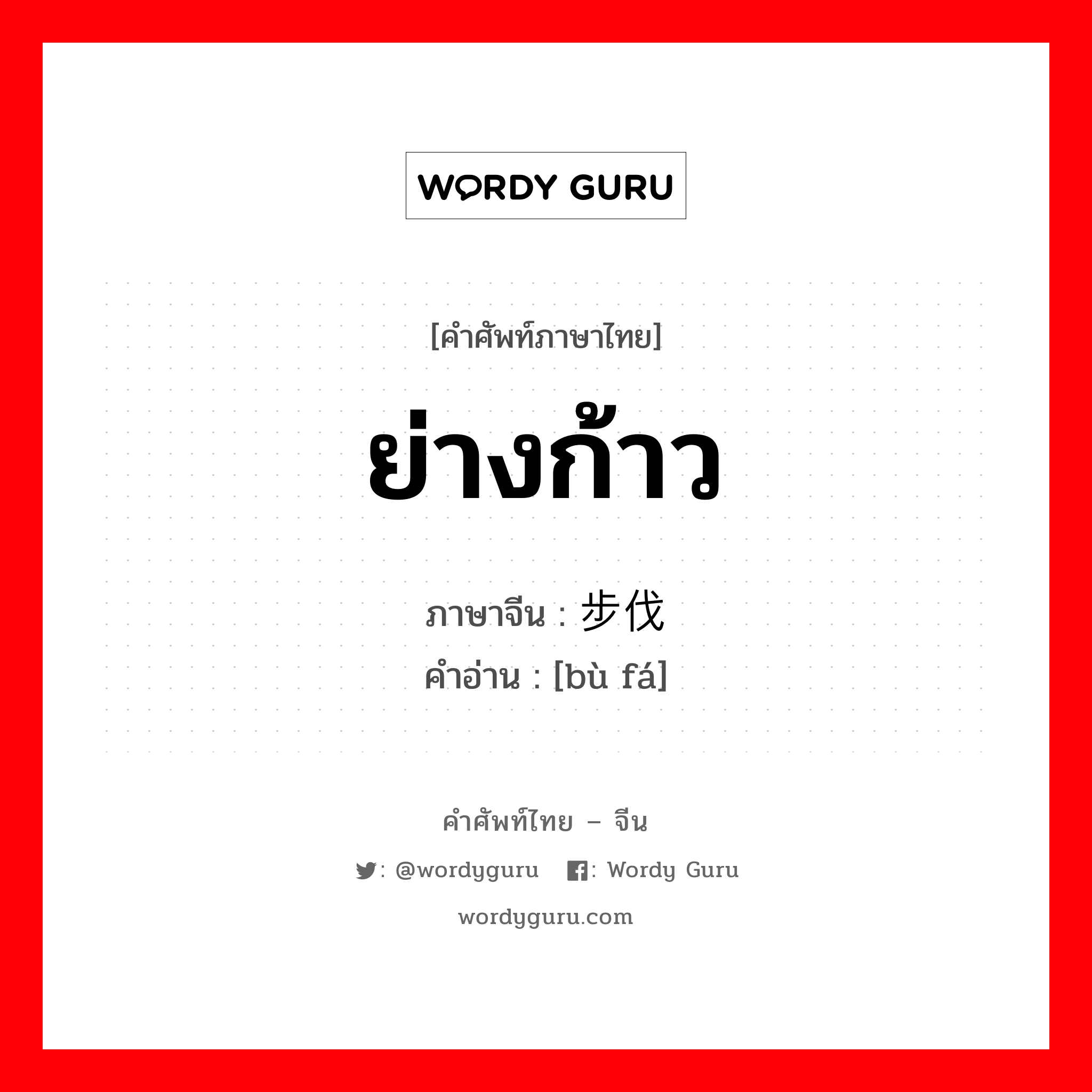 ย่างก้าว ภาษาจีนคืออะไร, คำศัพท์ภาษาไทย - จีน ย่างก้าว ภาษาจีน 步伐 คำอ่าน [bù fá]