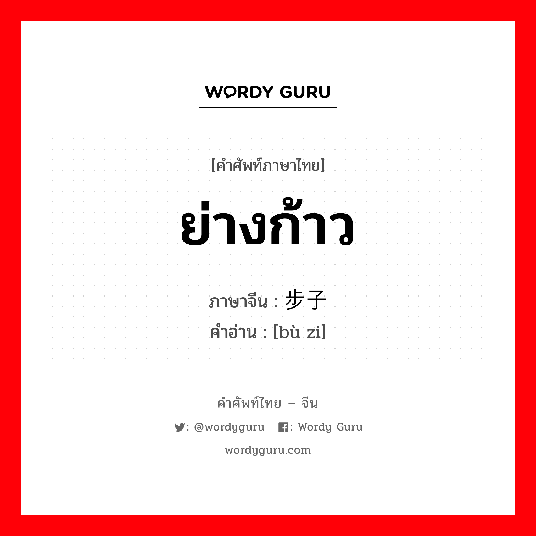 ย่างก้าว ภาษาจีนคืออะไร, คำศัพท์ภาษาไทย - จีน ย่างก้าว ภาษาจีน 步子 คำอ่าน [bù zi]