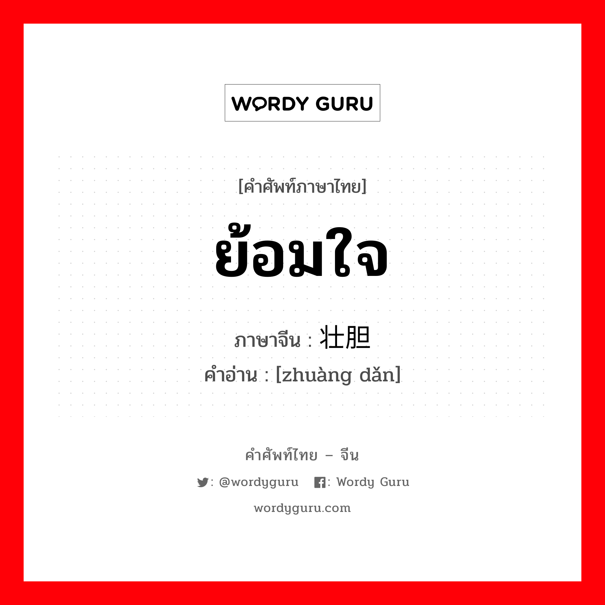 ย้อมใจ ภาษาจีนคืออะไร, คำศัพท์ภาษาไทย - จีน ย้อมใจ ภาษาจีน 壮胆 คำอ่าน [zhuàng dǎn]