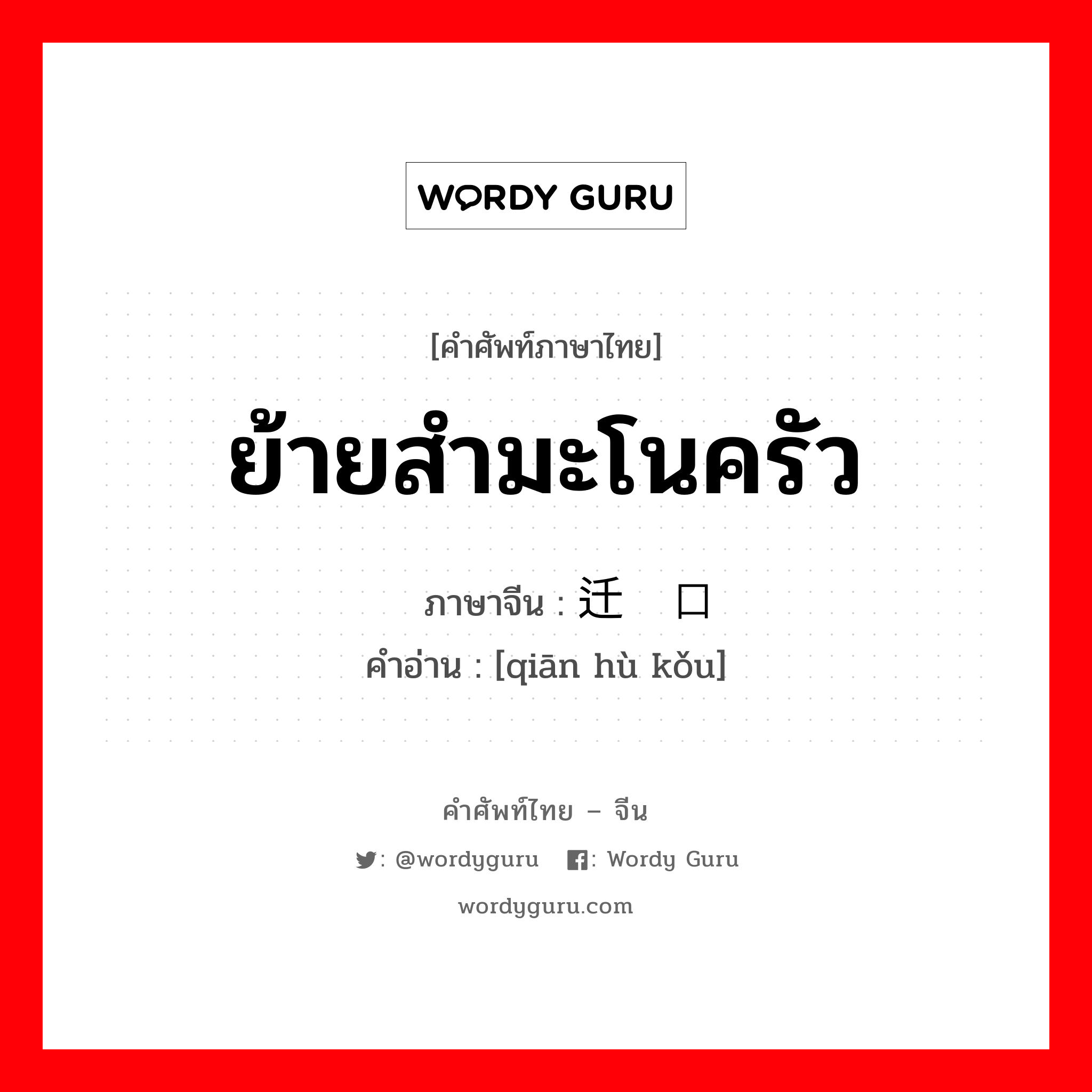 ย้ายสำมะโนครัว ภาษาจีนคืออะไร, คำศัพท์ภาษาไทย - จีน ย้ายสำมะโนครัว ภาษาจีน 迁户口 คำอ่าน [qiān hù kǒu]