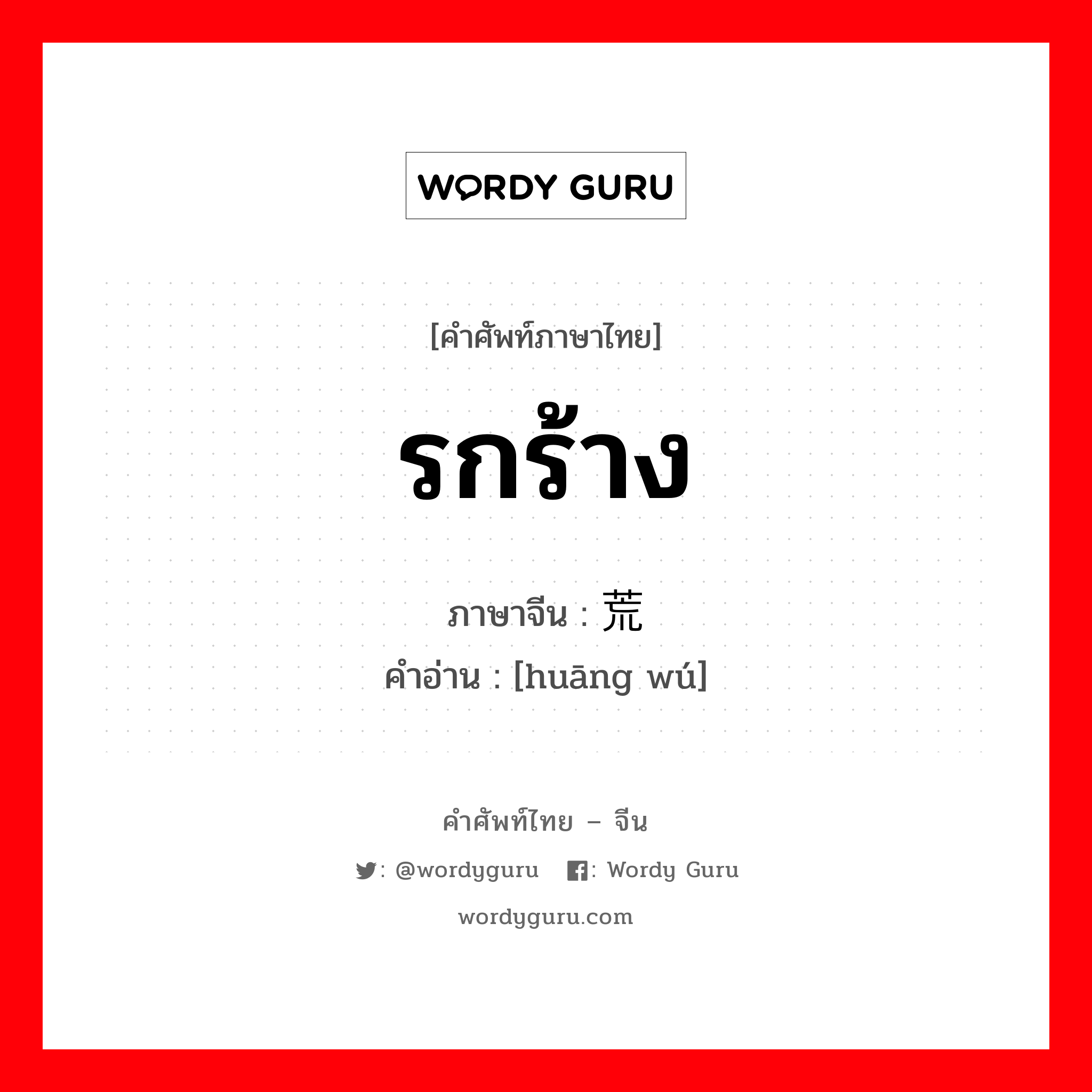 รกร้าง ภาษาจีนคืออะไร, คำศัพท์ภาษาไทย - จีน รกร้าง ภาษาจีน 荒芜 คำอ่าน [huāng wú]